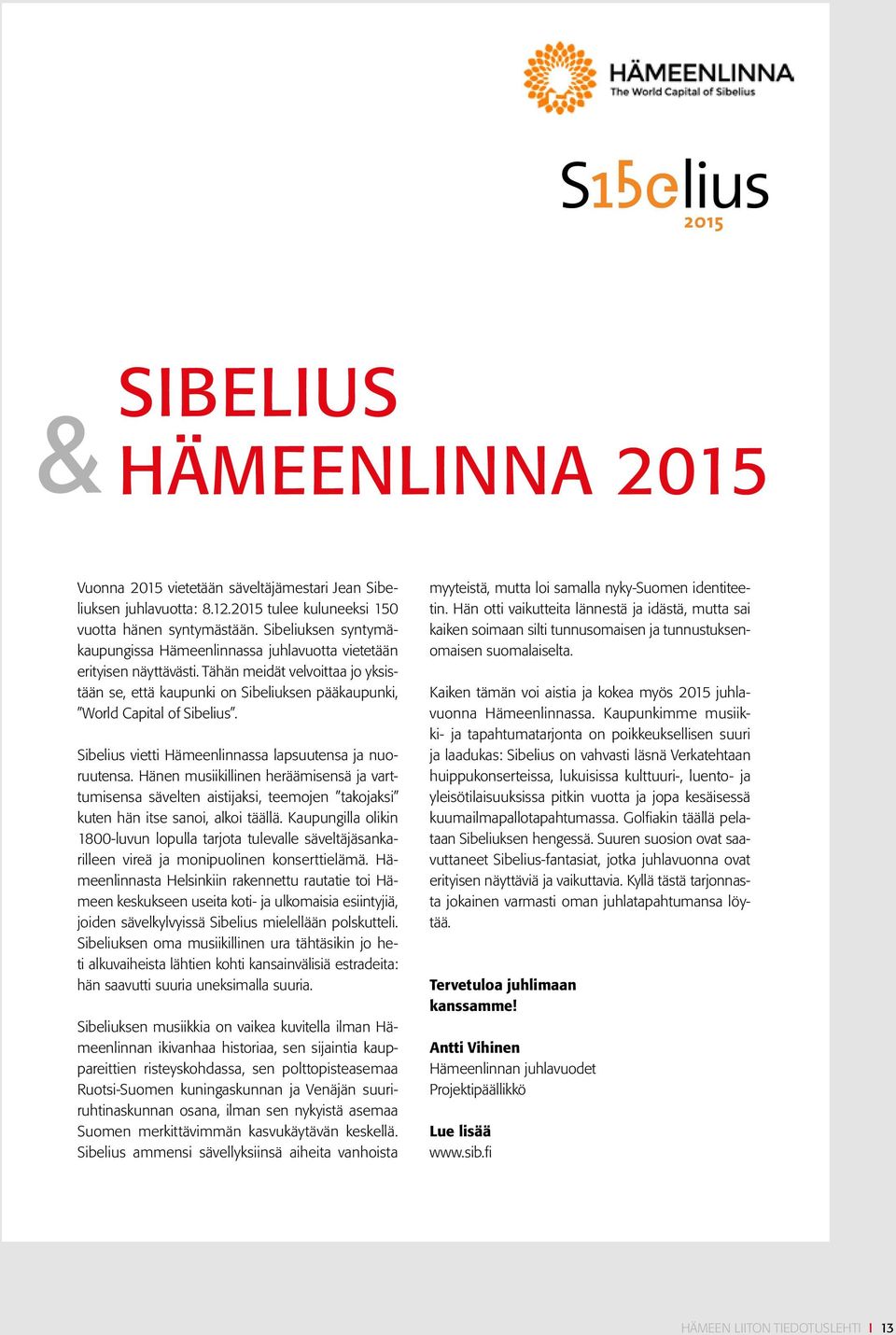 Sibelius vietti Hämeenlinnassa lapsuutensa ja nuoruutensa. Hänen musiikillinen heräämisensä ja varttumisensa sävelten aistijaksi, teemojen takojaksi kuten hän itse sanoi, alkoi täällä.