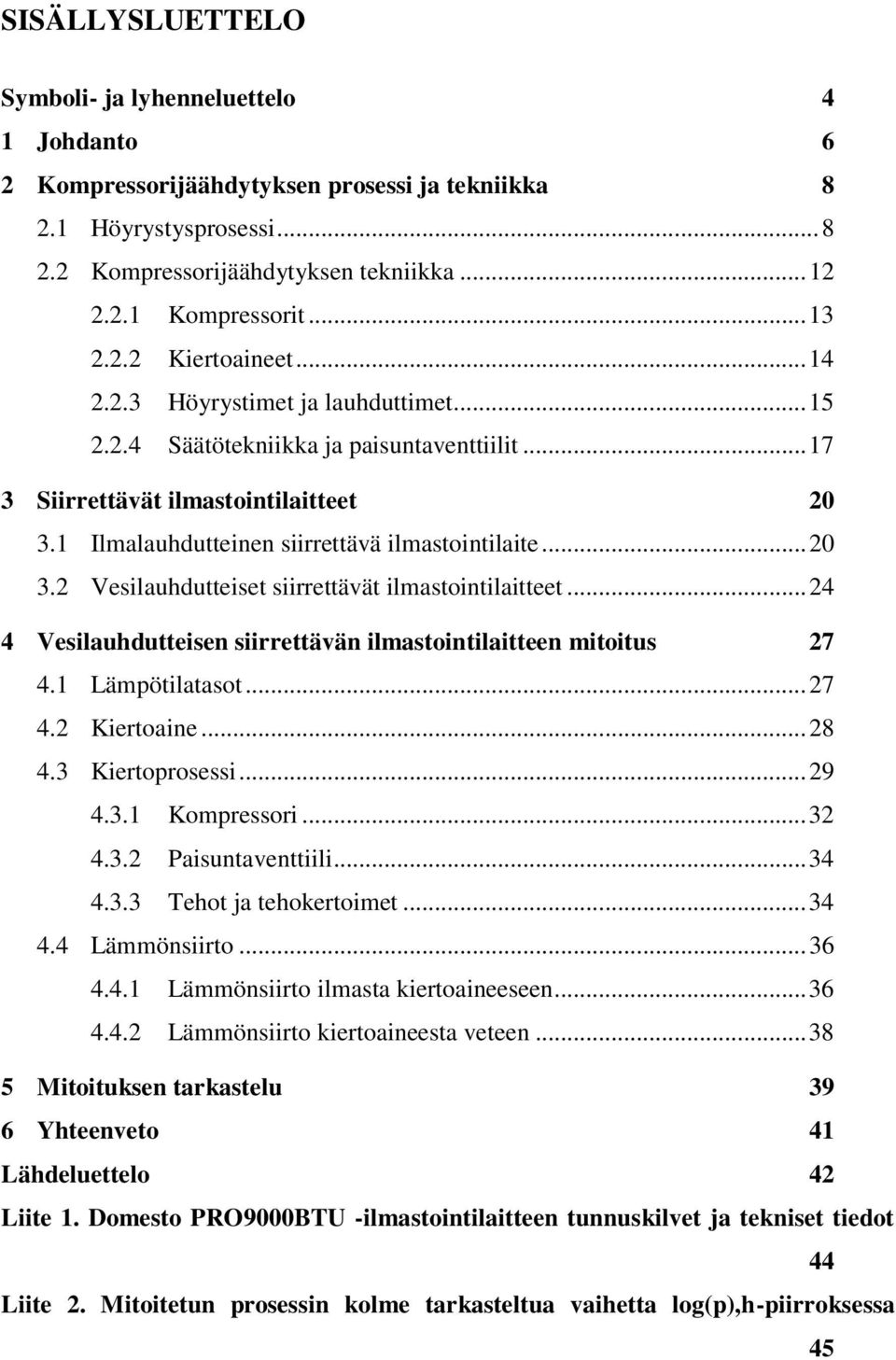 1 Ilmalauhdutteinen siirrettävä ilmastointilaite... 20 3.2 Vesilauhdutteiset siirrettävät ilmastointilaitteet... 24 4 Vesilauhdutteisen siirrettävän ilmastointilaitteen mitoitus 27 4.1 Lämpötilatasot.