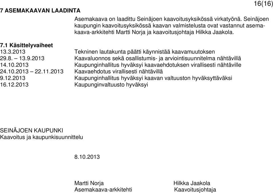 3.2013 Tekninen lautakunta päätti käynnistää kaavamuutoksen 29.8. 13.9.2013 Kaavaluonnos sekä osallistumis- ja arviointisuunnitelma nähtävillä 14.10.