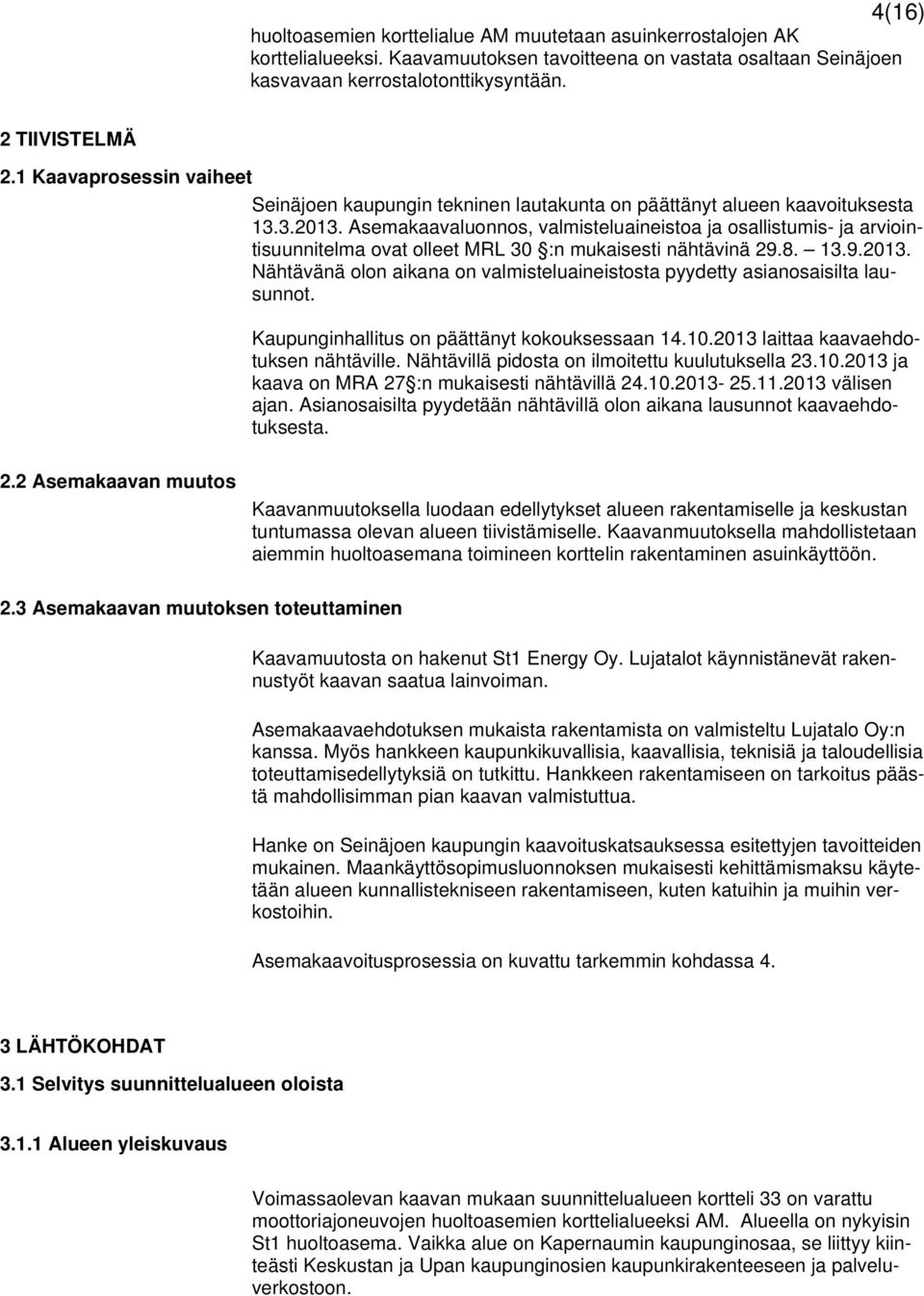 Asemakaavaluonnos, valmisteluaineistoa ja osallistumis- ja arviointisuunnitelma ovat olleet MRL 30 :n mukaisesti nähtävinä 29.8. 13.9.2013.