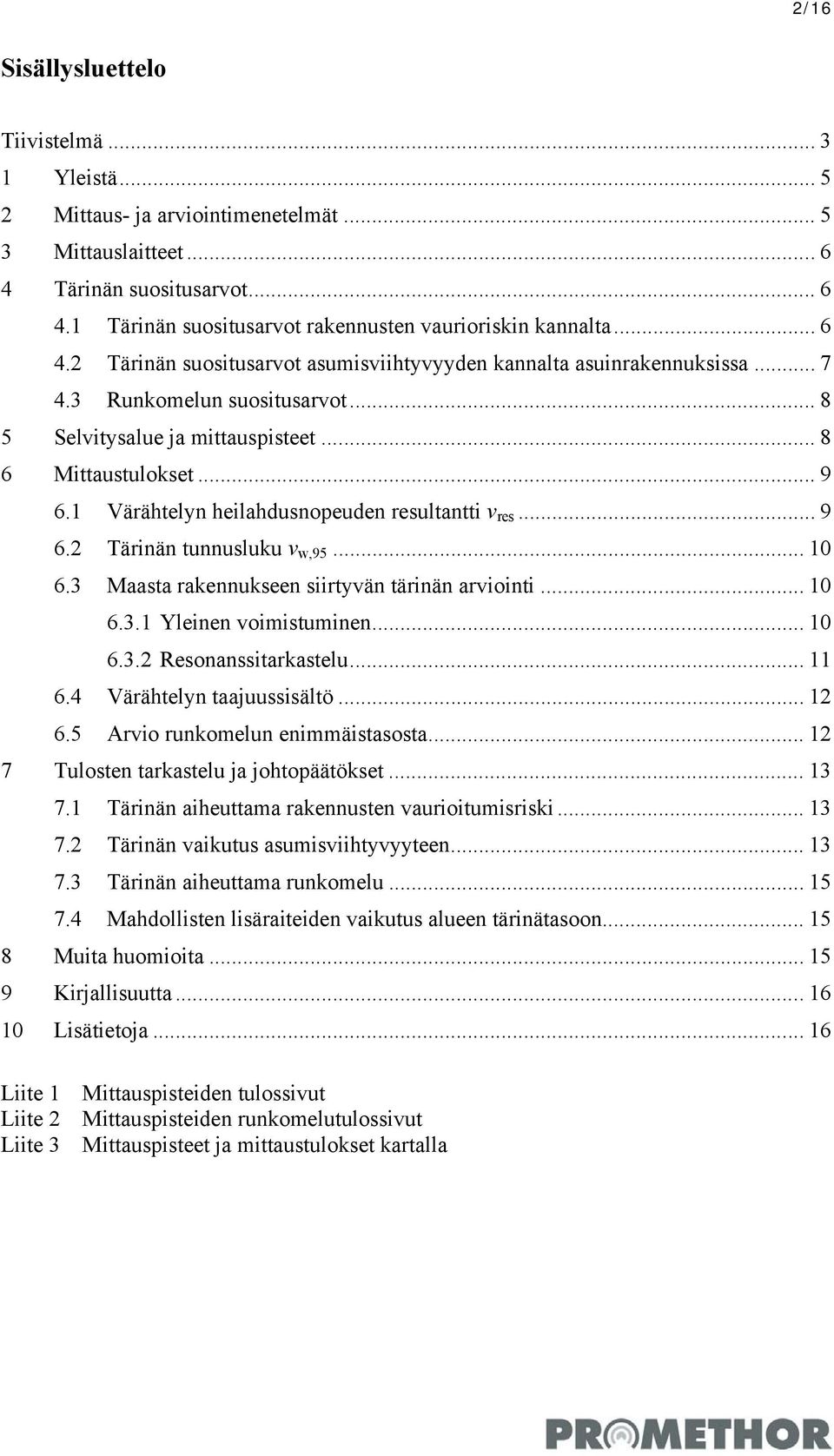 1 Värähtelyn heilahdusnopeuden resultantti v res... 9 6.2 Tärinän tunnusluku v w,95... 10 6.3 Maasta rakennukseen siirtyvän tärinän arviointi... 10 6.3.1 Yleinen voimistuminen... 10 6.3.2 Resonanssitarkastelu.