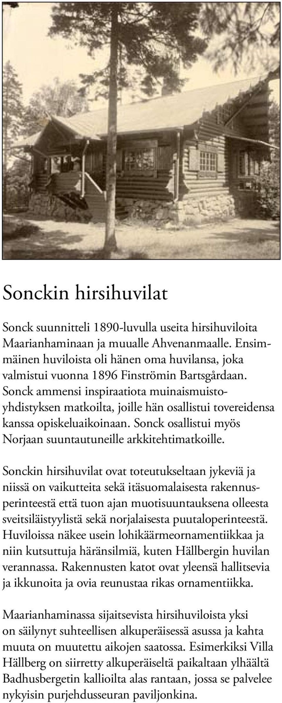 Sonck ammensi inspiraatiota muinaismuistoyhdistyksen matkoilta, joille hän osallistui tovereidensa kanssa opiskeluaikoinaan. Sonck osallistui myös Norjaan suuntautuneille arkkitehtimatkoille.