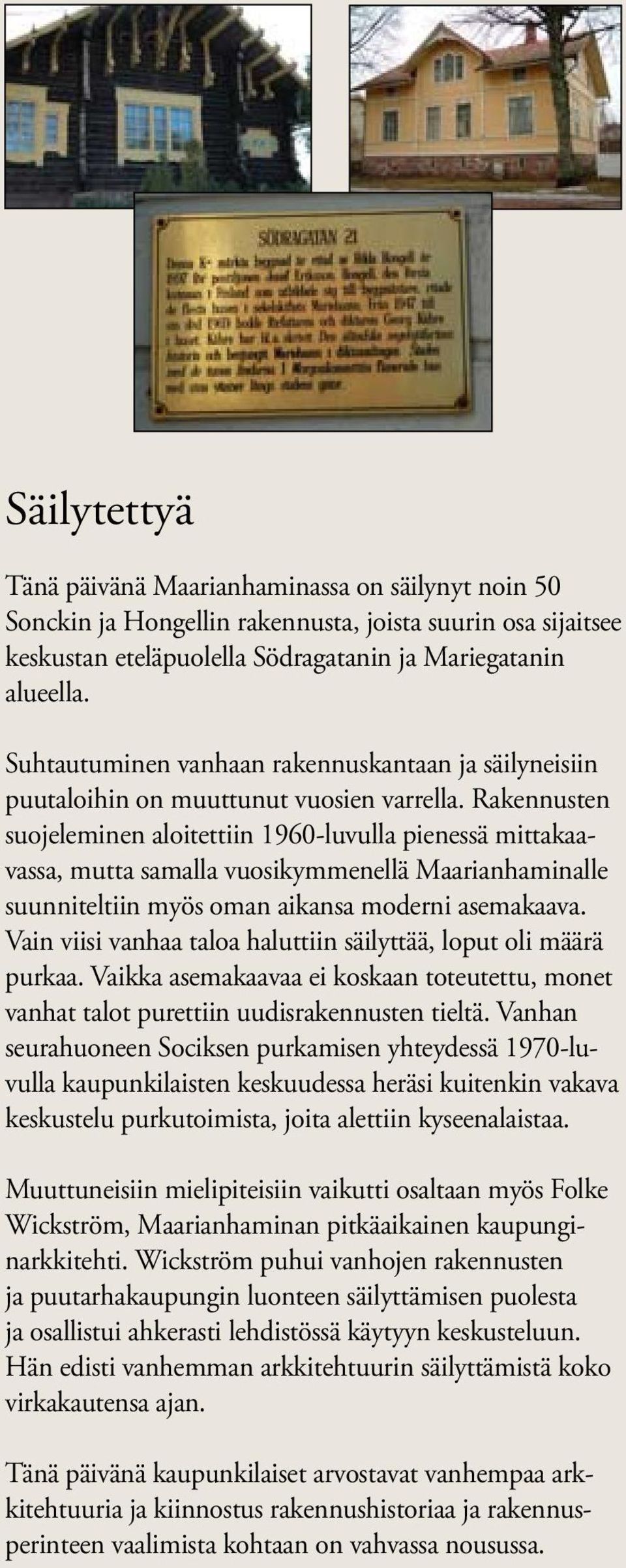 Rakennusten suojeleminen aloitettiin 1960-luvulla pienessä mittakaavassa, mutta samalla vuosikymmenellä Maarianhaminalle suunniteltiin myös oman aikansa moderni asemakaava.