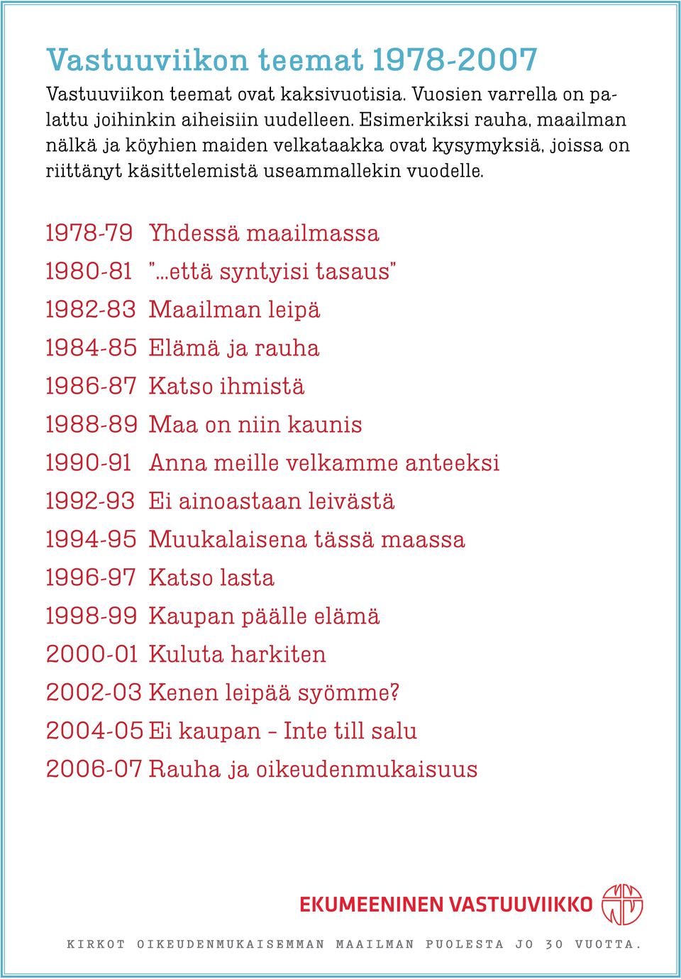 1978-79 Yhdessä maailmassa 1980-81 että syntyisi tasaus 1982-83 Maailman leipä 1984-85 Elämä ja rauha 1986-87 Katso ihmistä 1988-89 Maa on niin kaunis 1990-91 Anna meille