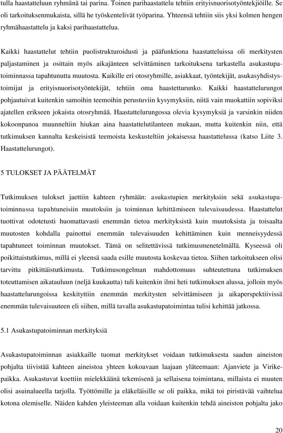 Kaikki haastattelut tehtiin puolistrukturoidusti ja pääfunktiona haastatteluissa oli merkitysten paljastaminen ja osittain myös aikajänteen selvittäminen tarkoituksena tarkastella