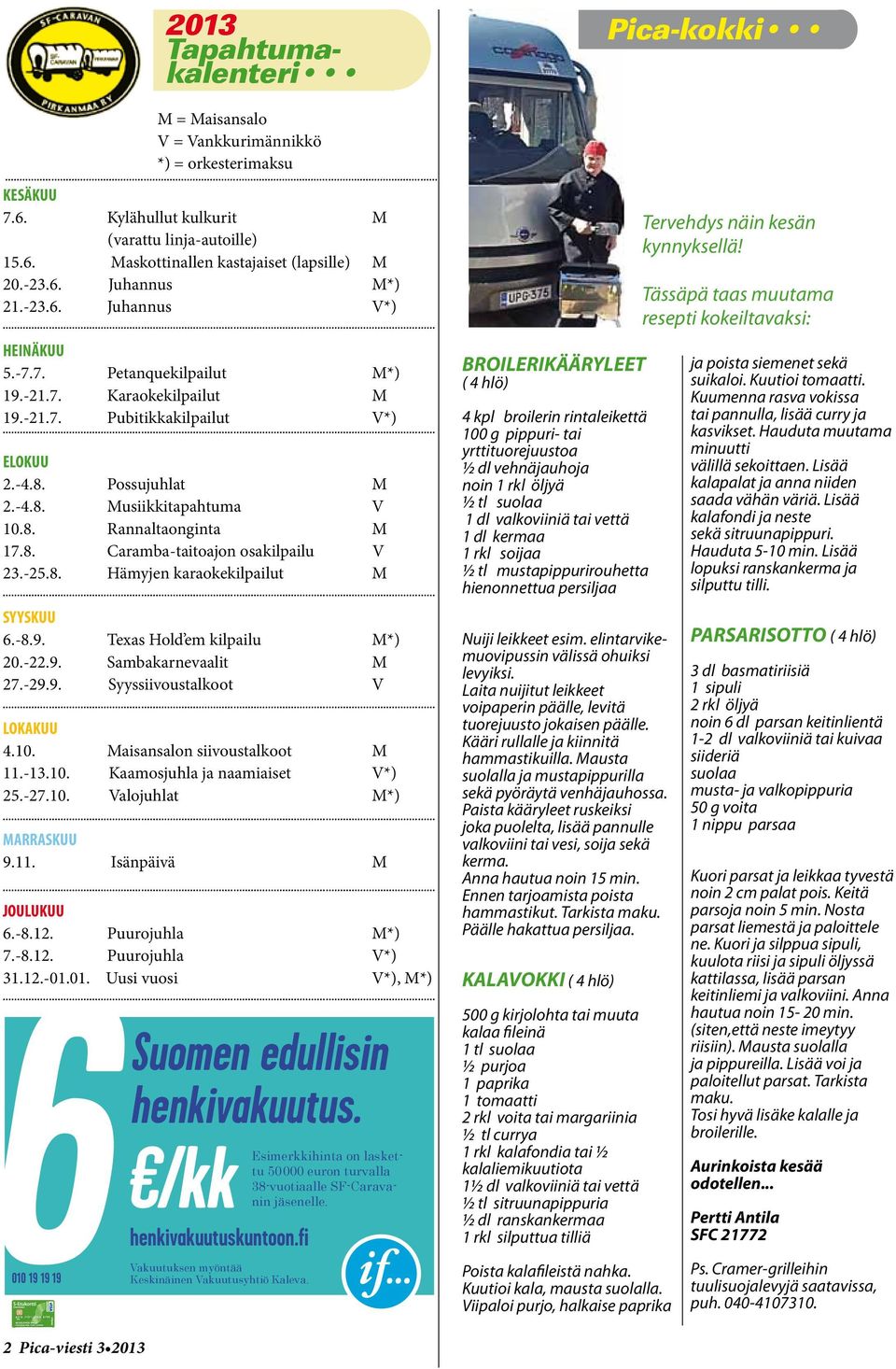 -25.8. Hämyjen karaokekilpailut M... SYYSKUU 6.-8.9. Texas Hold em kilpailu M*) 20.-22.9. Sambakarnevaalit M 27.-29.9. Syyssiivoustalkoot V... LOKAKUU 4.10. Maisansalon siivoustalkoot M 11.-13.10. Kaamosjuhla ja naamiaiset V*) 25.