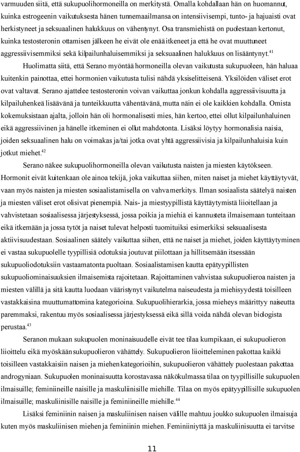 Osa transmiehistä on puolestaan kertonut, kuinka testosteronin ottamisen jälkeen he eivät ole enää itkeneet ja että he ovat muuttuneet aggressiivisemmiksi sekä kilpailunhaluisemmiksi ja seksuaalinen