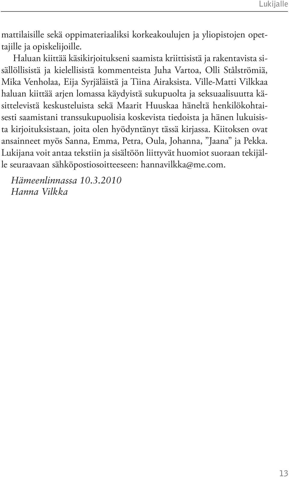 Ville-Matti Vilkkaa haluan kiittää arjen lomassa käydyistä sukupuolta ja seksuaalisuutta käsittelevistä keskusteluista sekä Maarit Huuskaa häneltä henkilökohtaisesti saamistani transsukupuolisia