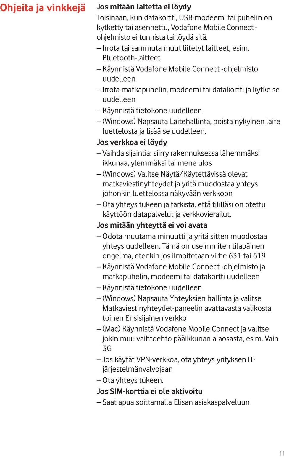 Bluetooth-laitteet Käynnistä Vodafone Mobile Connect -ohjelmisto uudelleen Irrota matkapuhelin, modeemi tai datakortti ja kytke se uudelleen Käynnistä tietokone uudelleen (Windows) Napsauta