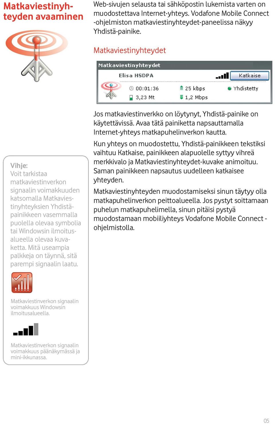 Matkaviestinyhteydet Vihje: Voit tarkistaa matkaviestinverkon signaalin voimakkuuden katsomalla Matkaviestinyhteyksien Yhdistäpainikkeen vasemmalla puolella olevaa symbolia tai Windowsin