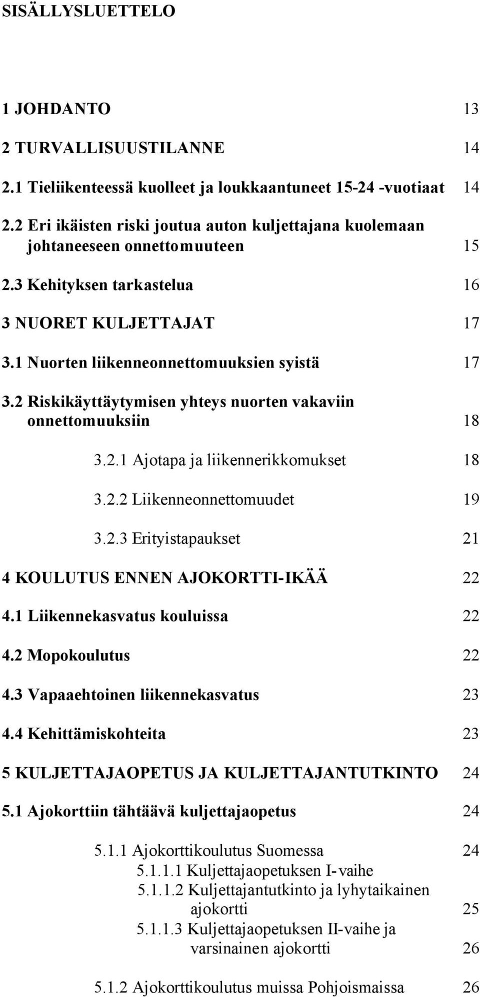 2 Riskikäyttäytymisen yhteys nuorten vakaviin onnettomuuksiin 18 3.2.1 Ajotapa ja liikennerikkomukset 18 3.2.2 Liikenneonnettomuudet 19 3.2.3 Erityistapaukset 21 4 KOULUTUS ENNEN AJOKORTTI-IKÄÄ 22 4.