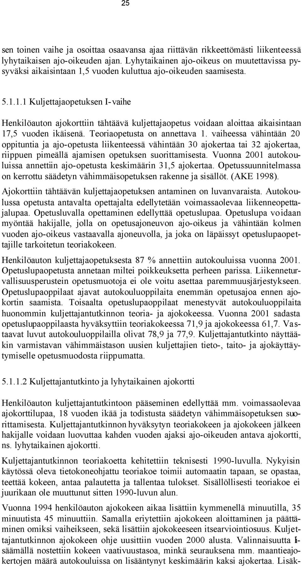 Teoriaopetusta on annettava 1. vaiheessa vähintään 20 oppituntia ja ajo-opetusta liikenteessä vähintään 30 ajokertaa tai 32 ajokertaa, riippuen pimeällä ajamisen opetuksen suorittamisesta.