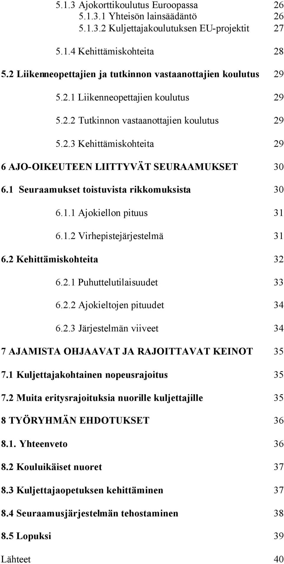 1 Seuraamukset toistuvista rikkomuksista 30 6.1.1 Ajokiellon pituus 31 6.1.2 Virhepistejärjestelmä 31 6.2 Kehittämiskohteita 32 6.2.1 Puhuttelutilaisuudet 33 6.2.2 Ajokieltojen pituudet 34 6.2.3 Järjestelmän viiveet 34 7 AJAMISTA OHJAAVAT JA RAJOITTAVAT KEINOT 35 7.