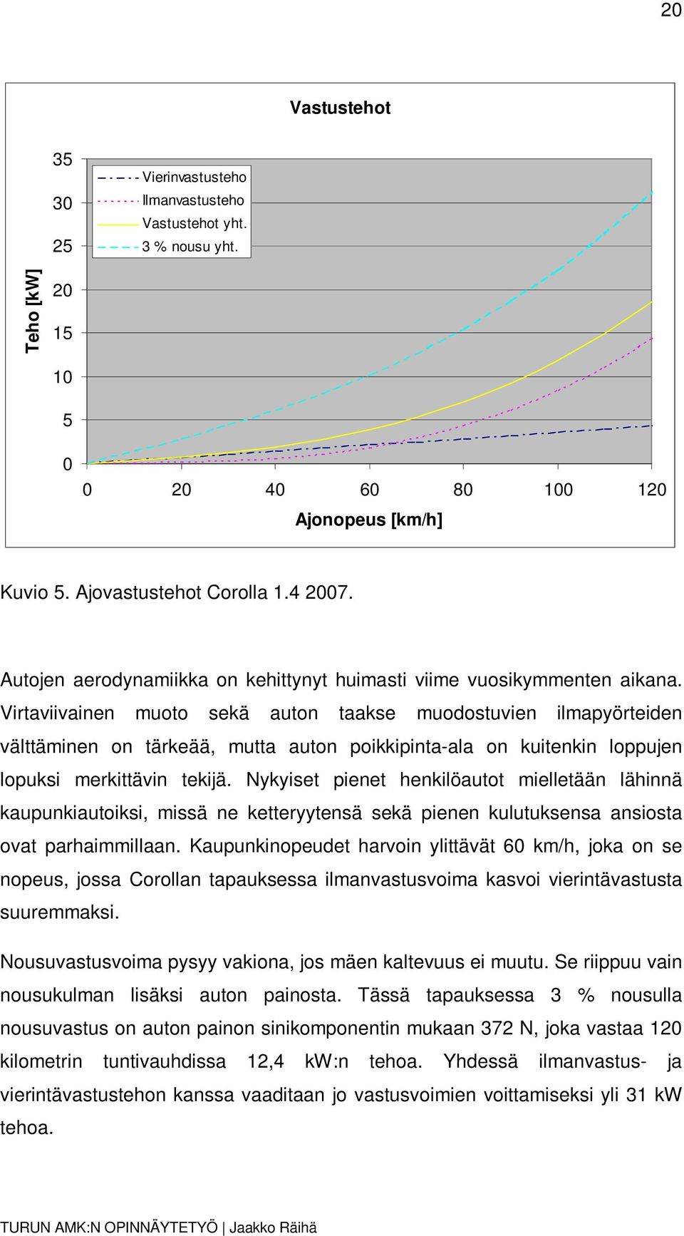 Virtaviivainen muoto sekä auton taakse muodostuvien ilmapyörteiden välttäminen on tärkeää, mutta auton poikkipinta-ala on kuitenkin loppujen lopuksi merkittävin tekijä.