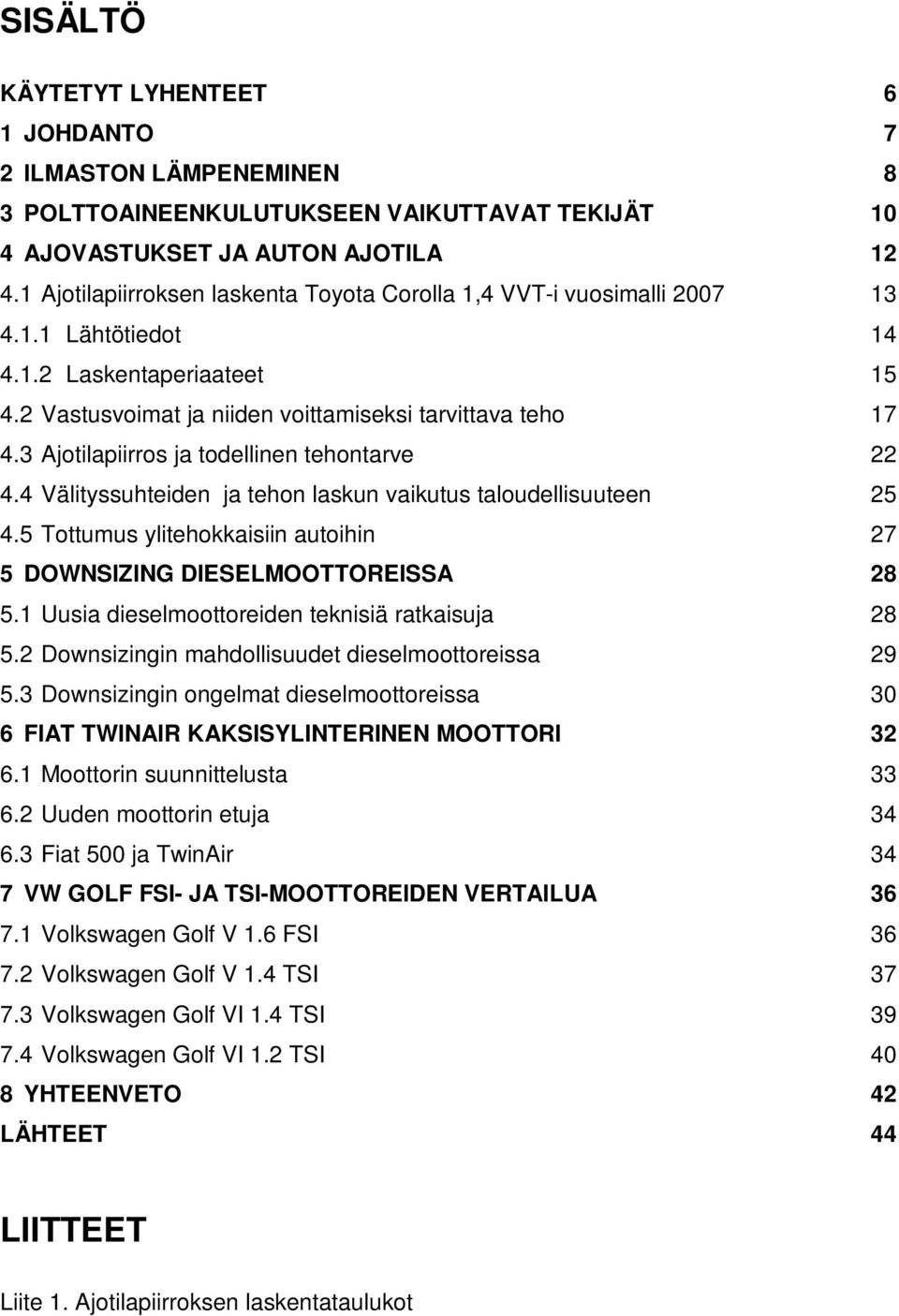 3 Ajotilapiirros ja todellinen tehontarve 22 4.4 Välityssuhteiden ja tehon laskun vaikutus taloudellisuuteen 25 4.5 Tottumus ylitehokkaisiin autoihin 27 5 DOWNSIZING DIESELMOOTTOREISSA 28 5.