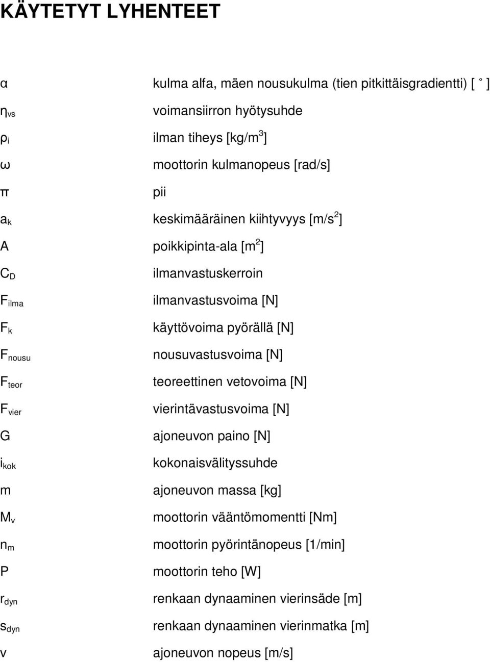 ilmanvastusvoima [N] käyttövoima pyörällä [N] nousuvastusvoima [N] teoreettinen vetovoima [N] vierintävastusvoima [N] ajoneuvon paino [N] kokonaisvälityssuhde ajoneuvon