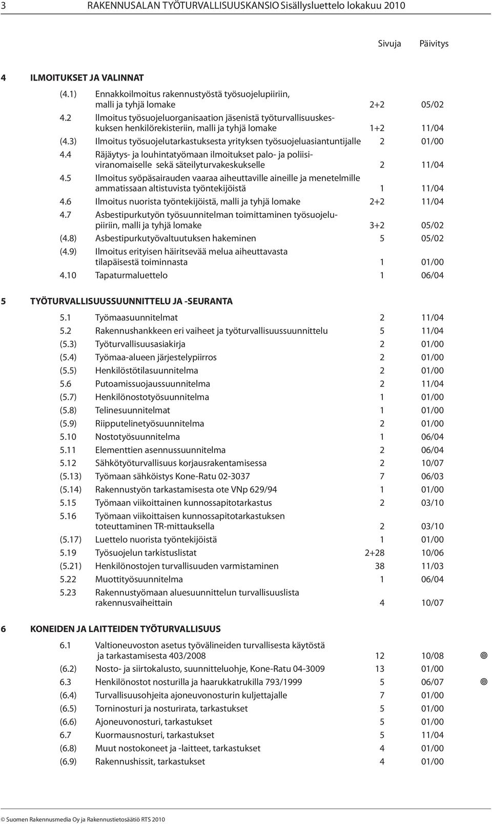 3) Ilmoitus työsuojelutarkastuksesta yrityksen työsuojeluasiantuntijalle 2 01/00 4.4 Räjäytys- ja louhintatyömaan ilmoitukset palo- ja poliisiviranomaiselle sekä säteilyturvakeskukselle 2 11/04 4.