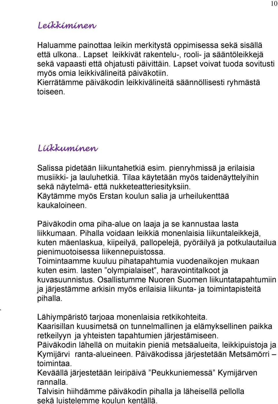 pienryhmissä ja erilaisia musiikki- ja lauluhetkiä. Tilaa käytetään myös taidenäyttelyihin sekä näytelmä- että nukketeatteriesityksiin.