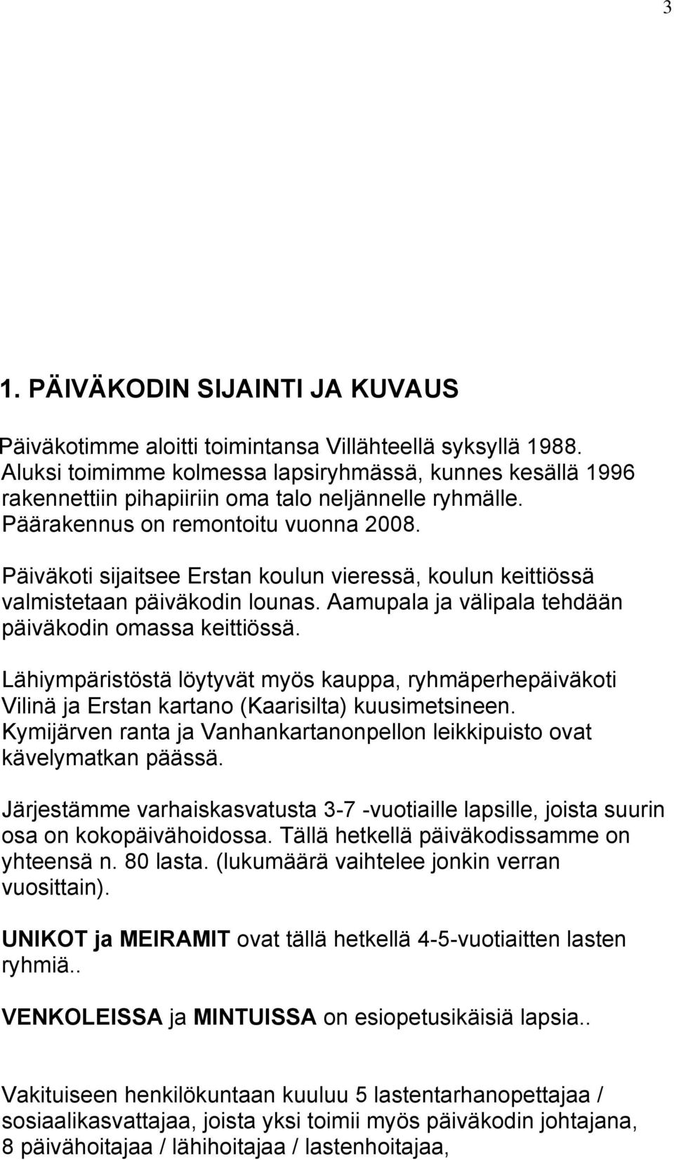 Päiväkoti sijaitsee Erstan koulun vieressä, koulun keittiössä valmistetaan päiväkodin lounas. Aamupala ja välipala tehdään päiväkodin omassa keittiössä.