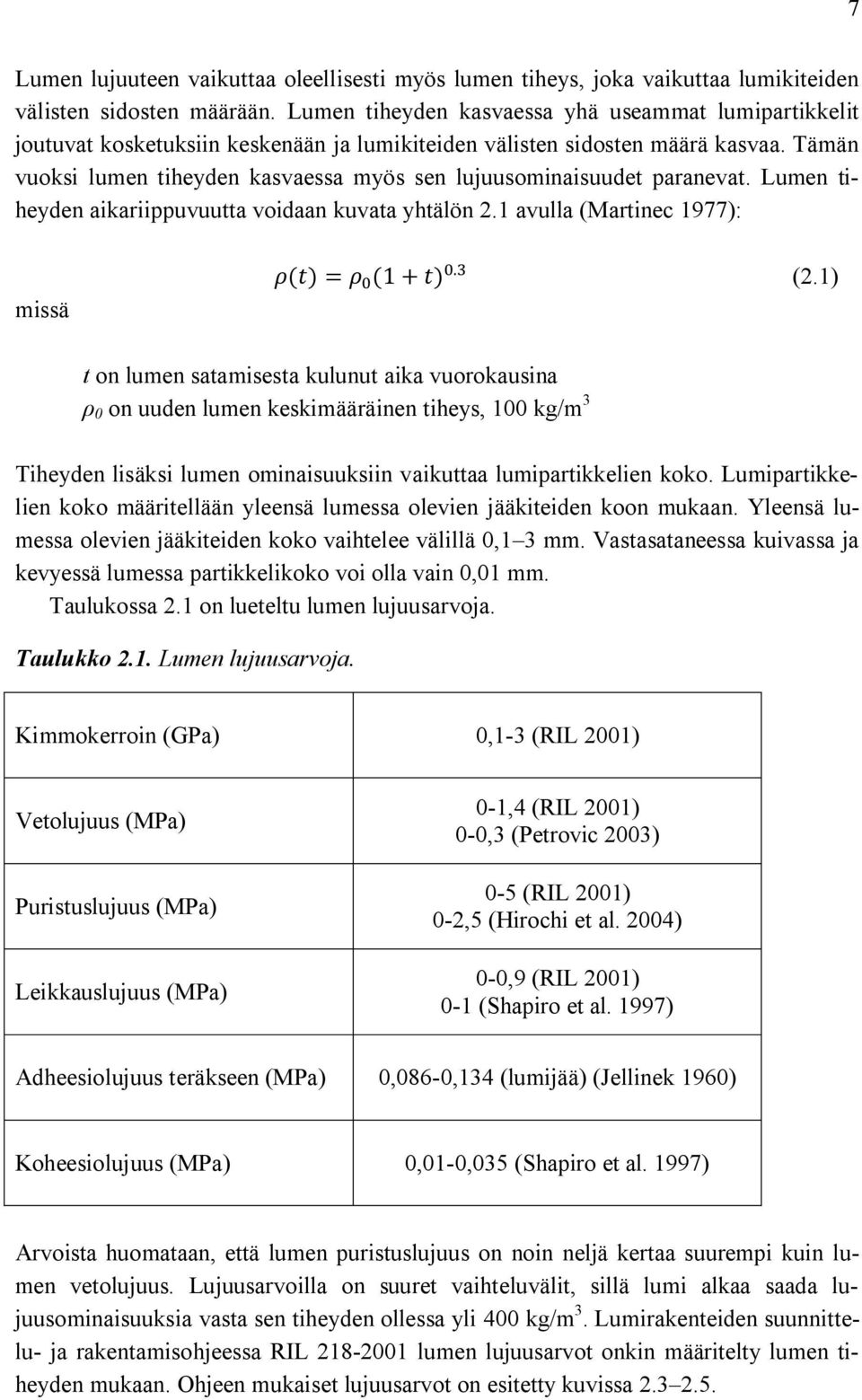 Tämän vuoksi lumen tiheyden kasvaessa myös sen lujuusominaisuudet paranevat. Lumen tiheyden aikariippuvuutta voidaan kuvata yhtälön 2.1 avulla (Martinec 1977): missä ( ) = (1+ ). (2.