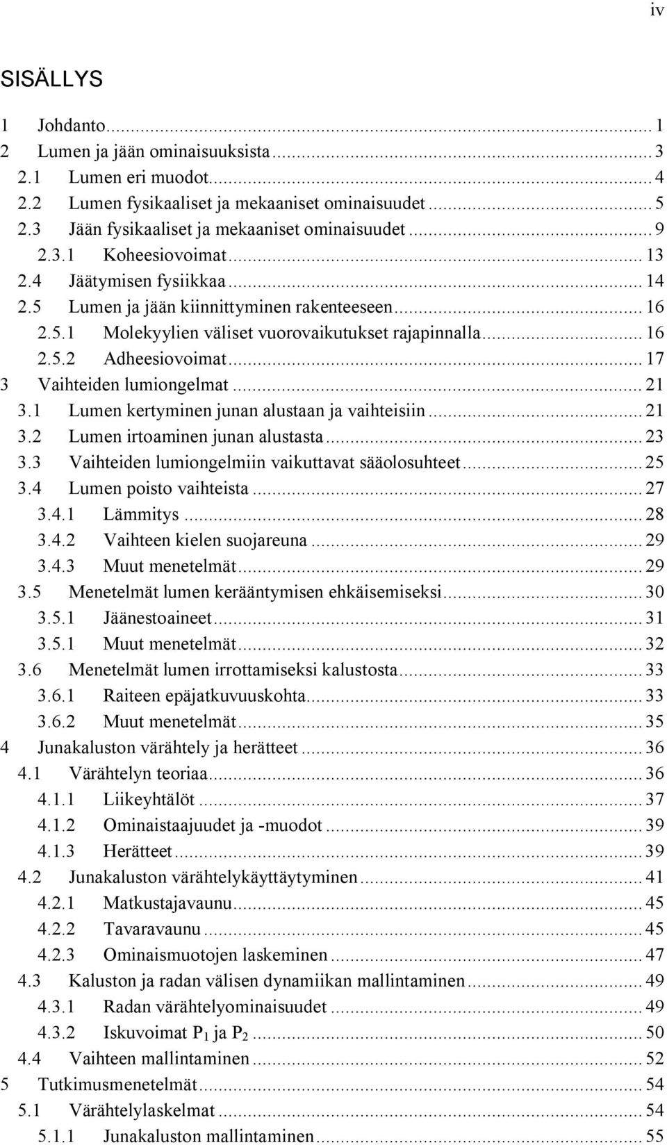 .. 17 3 Vaihteiden lumiongelmat... 21 3.1 Lumen kertyminen junan alustaan ja vaihteisiin... 21 3.2 Lumen irtoaminen junan alustasta... 23 3.3 Vaihteiden lumiongelmiin vaikuttavat sääolosuhteet... 25 3.