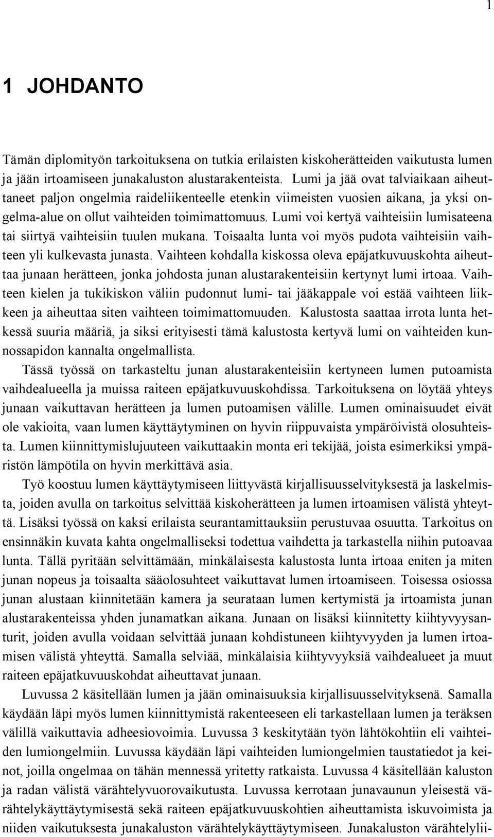 Lumi voi kertyä vaihteisiin lumisateena tai siirtyä vaihteisiin tuulen mukana. Toisaalta lunta voi myös pudota vaihteisiin vaihteen yli kulkevasta junasta.