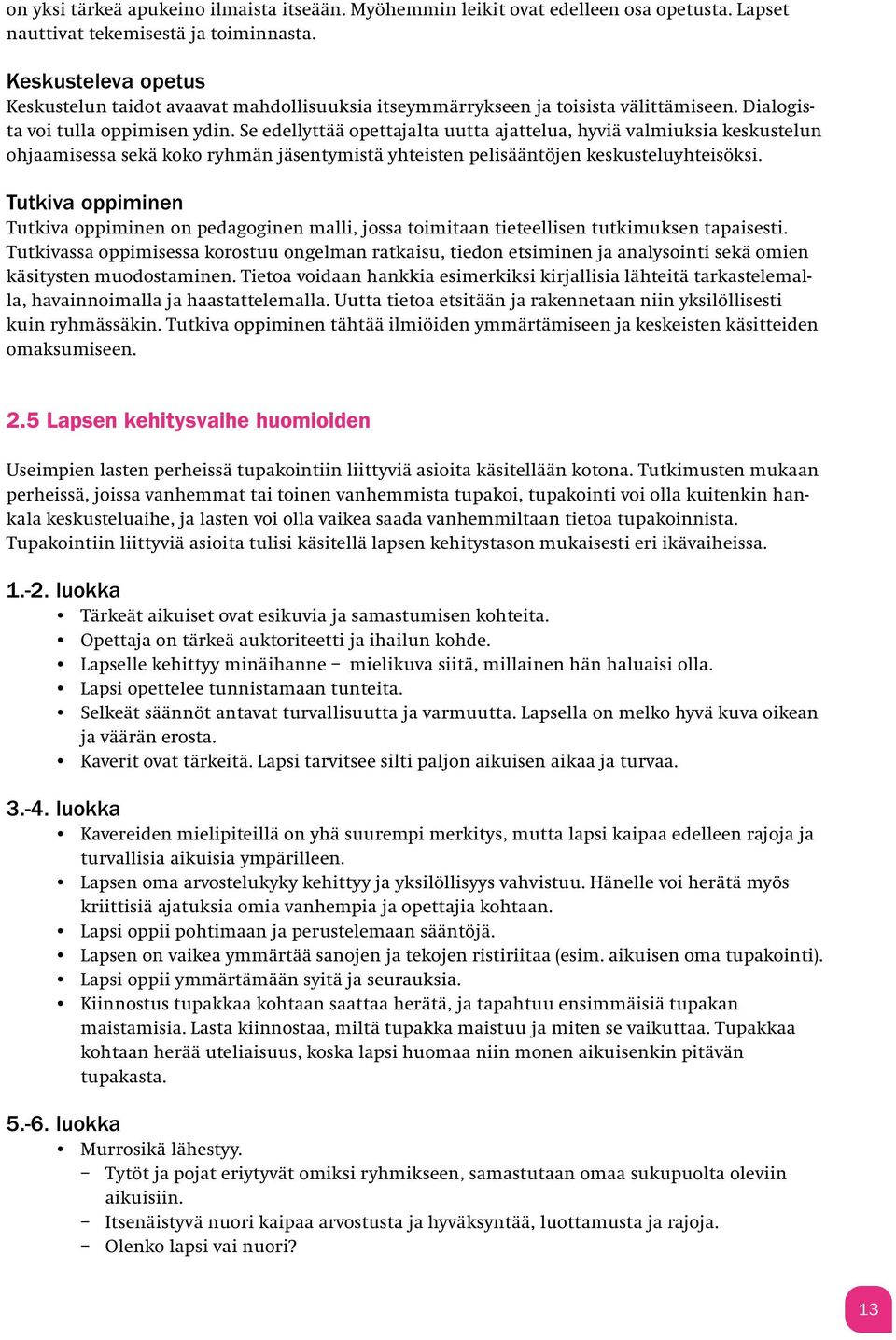 Se edellyttää opettajalta uutta ajattelua, hyviä valmiuksia keskustelun ohjaamisessa sekä koko ryhmän jäsentymistä yhteisten pelisääntöjen keskusteluyhteisöksi.