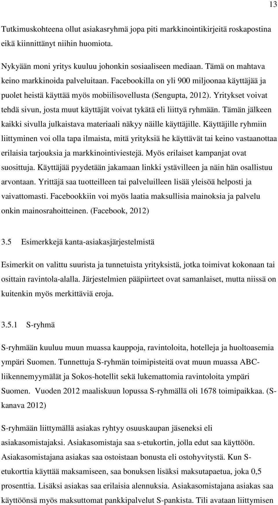 Yritykset voivat tehdä sivun, josta muut käyttäjät voivat tykätä eli liittyä ryhmään. Tämän jälkeen kaikki sivulla julkaistava materiaali näkyy näille käyttäjille.