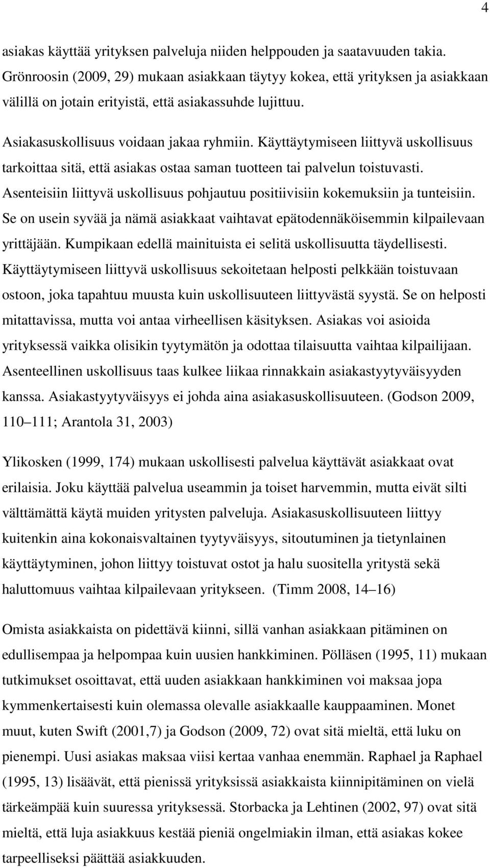 Käyttäytymiseen liittyvä uskollisuus tarkoittaa sitä, että asiakas ostaa saman tuotteen tai palvelun toistuvasti. Asenteisiin liittyvä uskollisuus pohjautuu positiivisiin kokemuksiin ja tunteisiin.