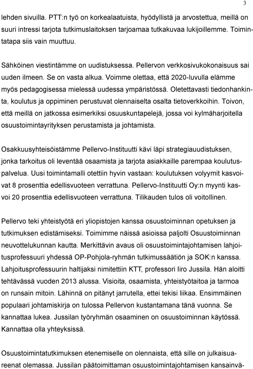 Voimme olettaa, että 2020-luvulla elämme myös pedagogisessa mielessä uudessa ympäristössä. Oletettavasti tiedonhankinta, koulutus ja oppiminen perustuvat olennaiselta osalta tietoverkkoihin.