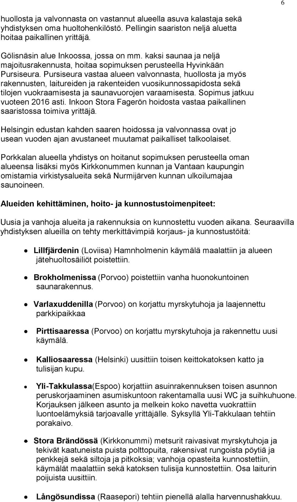 Pursiseura vastaa alueen valvonnasta, huollosta ja myös rakennusten, laitureiden ja rakenteiden vuosikunnossapidosta sekä tilojen vuokraamisesta ja saunavuorojen varaamisesta.