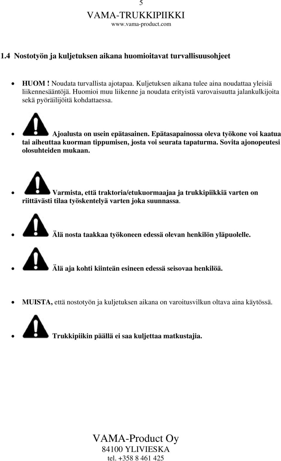 Epätasapainossa oleva työkone voi kaatua tai aiheuttaa kuorman tippumisen, josta voi seurata tapaturma. Sovita ajonopeutesi olosuhteiden mukaan.