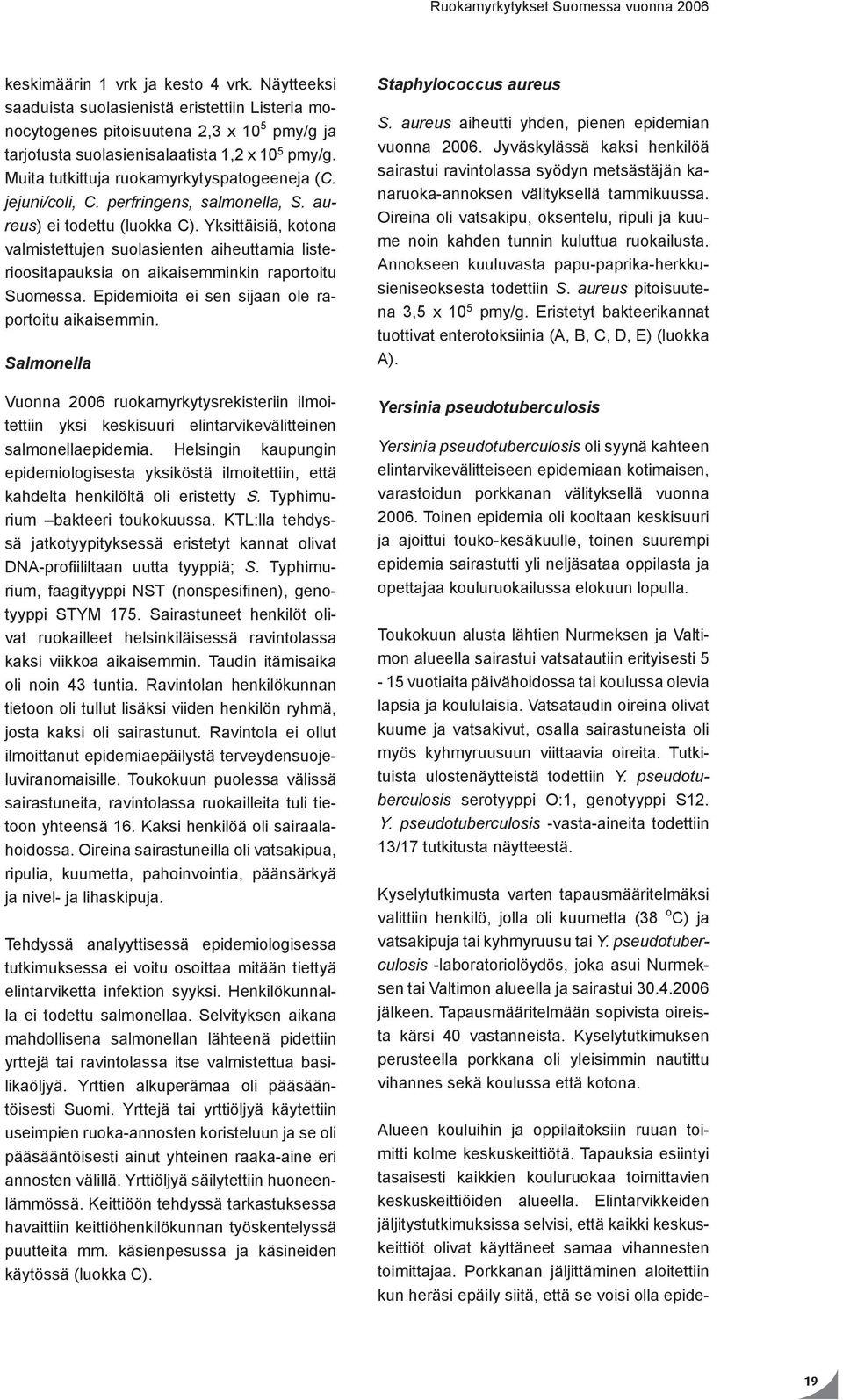 Yksittäisiä, kotona valmistettujen suolasienten aiheuttamia listerioositapauksia on aikaisemminkin raportoitu Suomessa. Epidemioita ei sen sijaan ole raportoitu aikaisemmin.