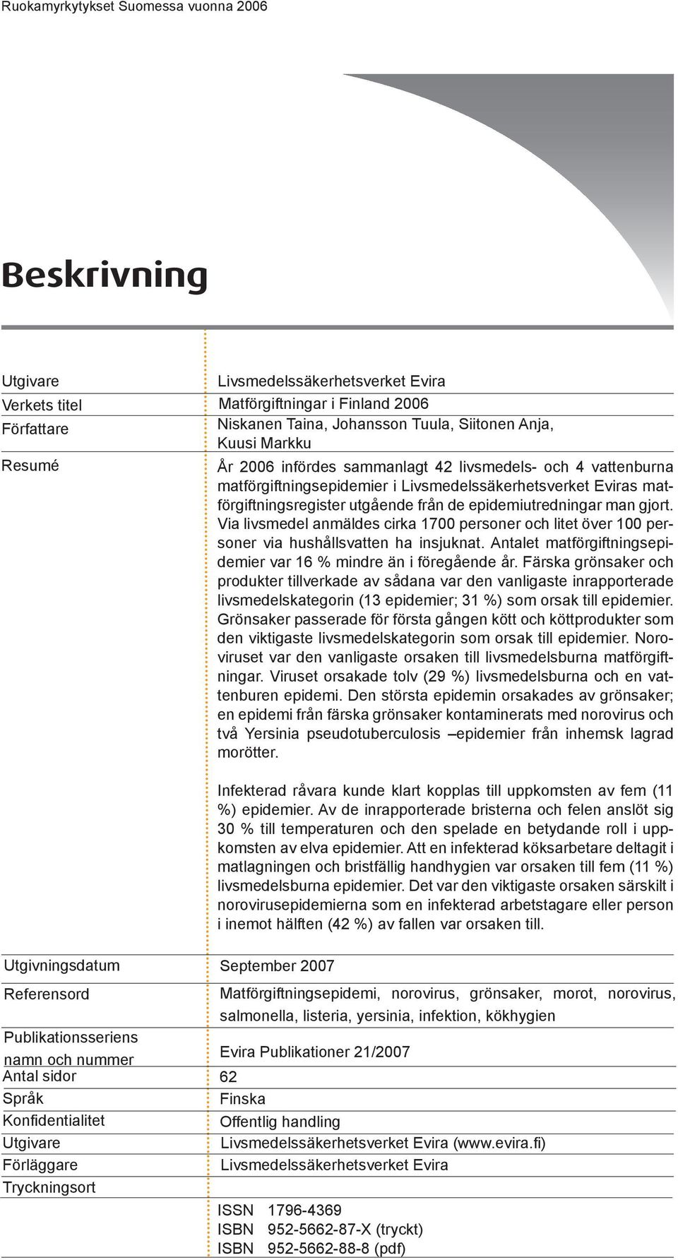 Via livsmedel anmäldes cirka 1700 personer och litet över 100 personer via hushållsvatten ha insjuknat. Antalet matförgiftningsepidemier var 16 % mindre än i föregående år.