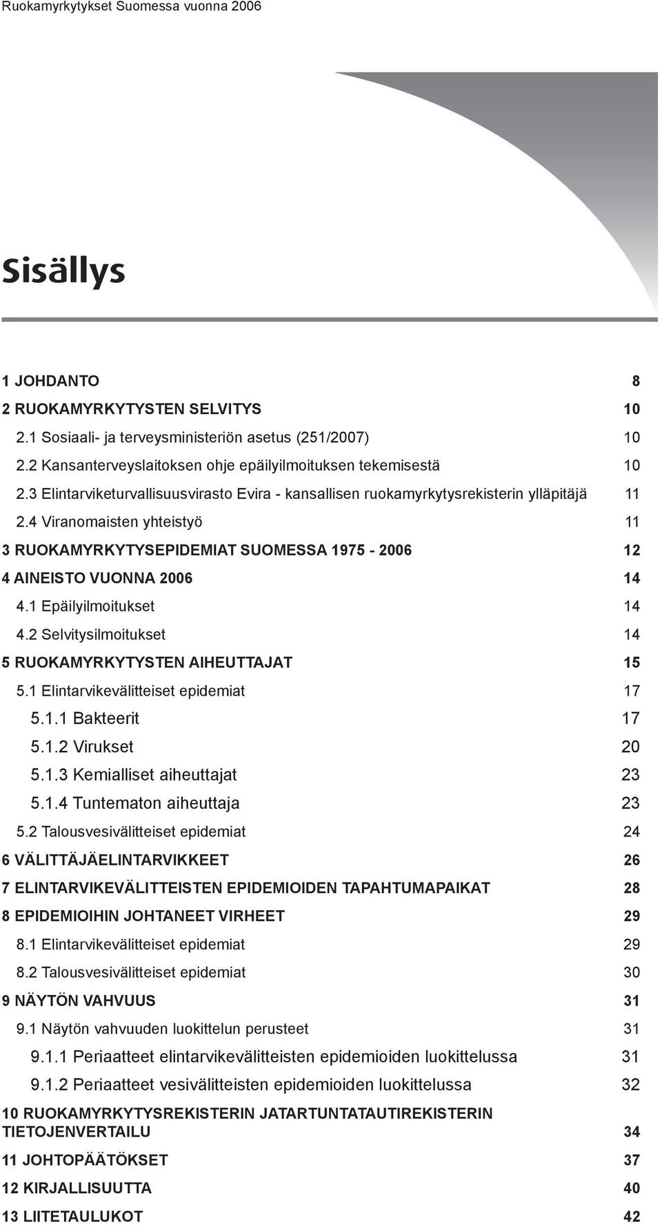 1 Epäilyilmoitukset 14 4.2 Selvitysilmoitukset 14 5 Ruokamyrkytysten aiheuttajat 15 5.1 Elintarvikevälitteiset epidemiat 17 5.1.1 Bakteerit 17 5.1.2 Virukset 20 5.1.3 Kemialliset aiheuttajat 23 5.1.4 Tuntematon aiheuttaja 23 5.