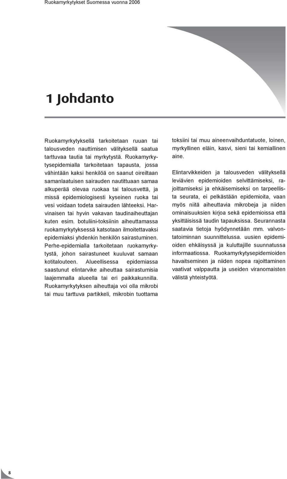 epidemiologisesti kyseinen ruoka tai vesi voidaan todeta sairauden lähteeksi. Harvinaisen tai hyvin vakavan taudinaiheuttajan kuten esim.