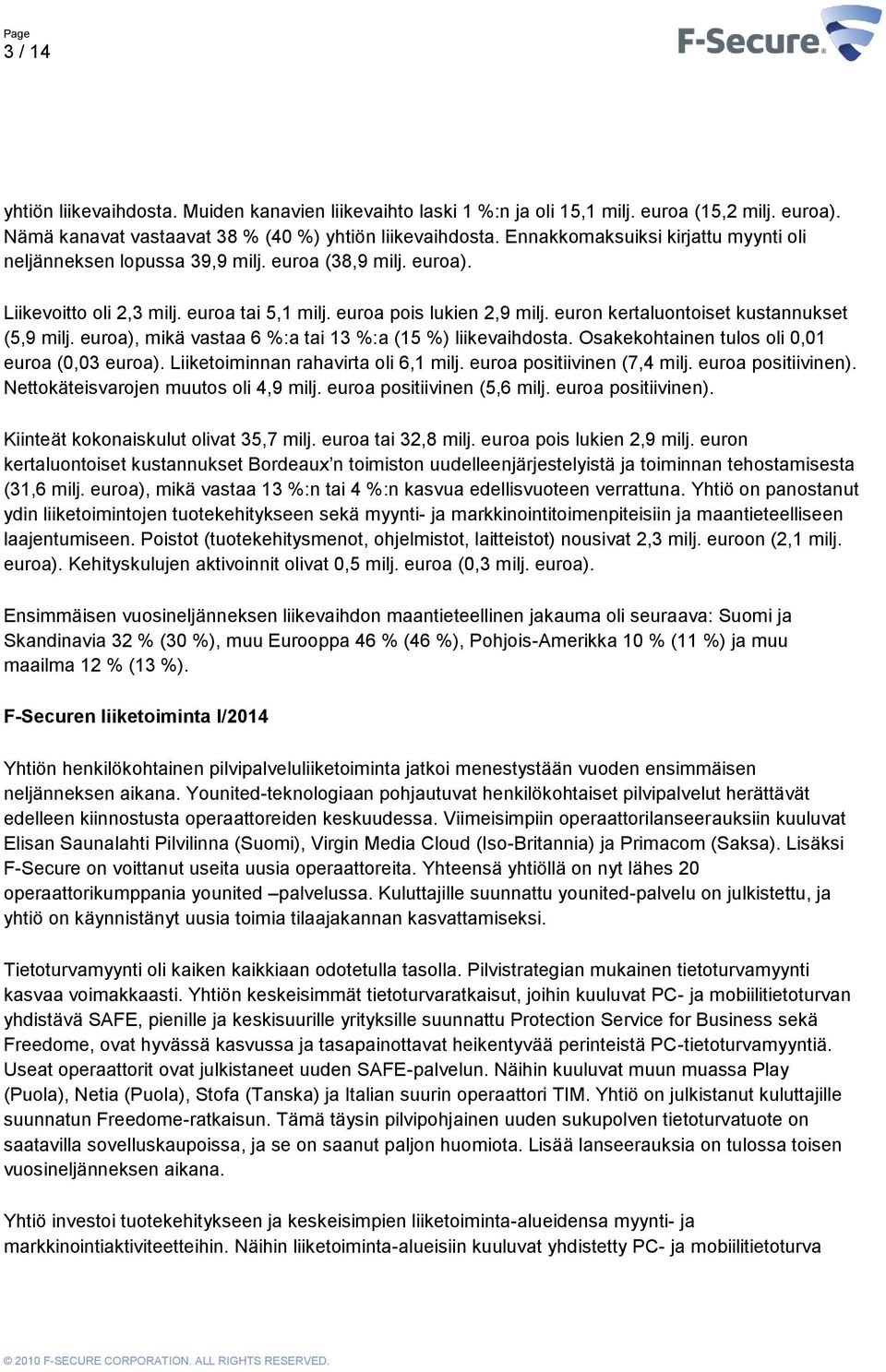 euron kertaluontoiset kustannukset (5,9 milj. euroa), mikä vastaa 6 %:a tai 13 %:a (15 %) liikevaihdosta. Osakekohtainen tulos oli 0,01 euroa (0,03 euroa). Liiketoiminnan rahavirta oli 6,1 milj.