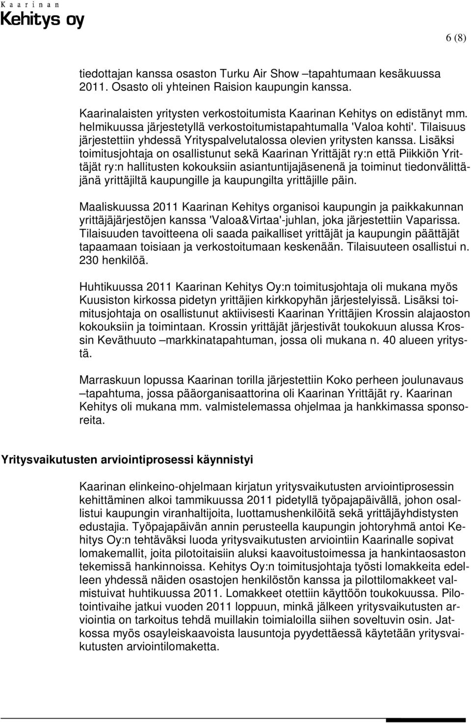 Lisäksi toimitusjohtaja on osallistunut sekä Kaarinan Yrittäjät ry:n että Piikkiön Yrittäjät ry:n hallitusten kokouksiin asiantuntijajäsenenä ja toiminut tiedonvälittäjänä yrittäjiltä kaupungille ja