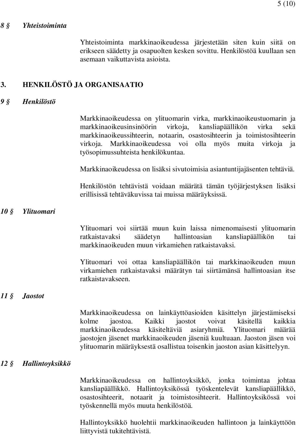 kansliapäällikön virka sekä markkinaoikeussihteerin, notaarin, osastosihteerin ja toimistosihteerin virkoja. Markkinaoikeudessa voi olla myös muita virkoja ja työsopimussuhteista henkilökuntaa.