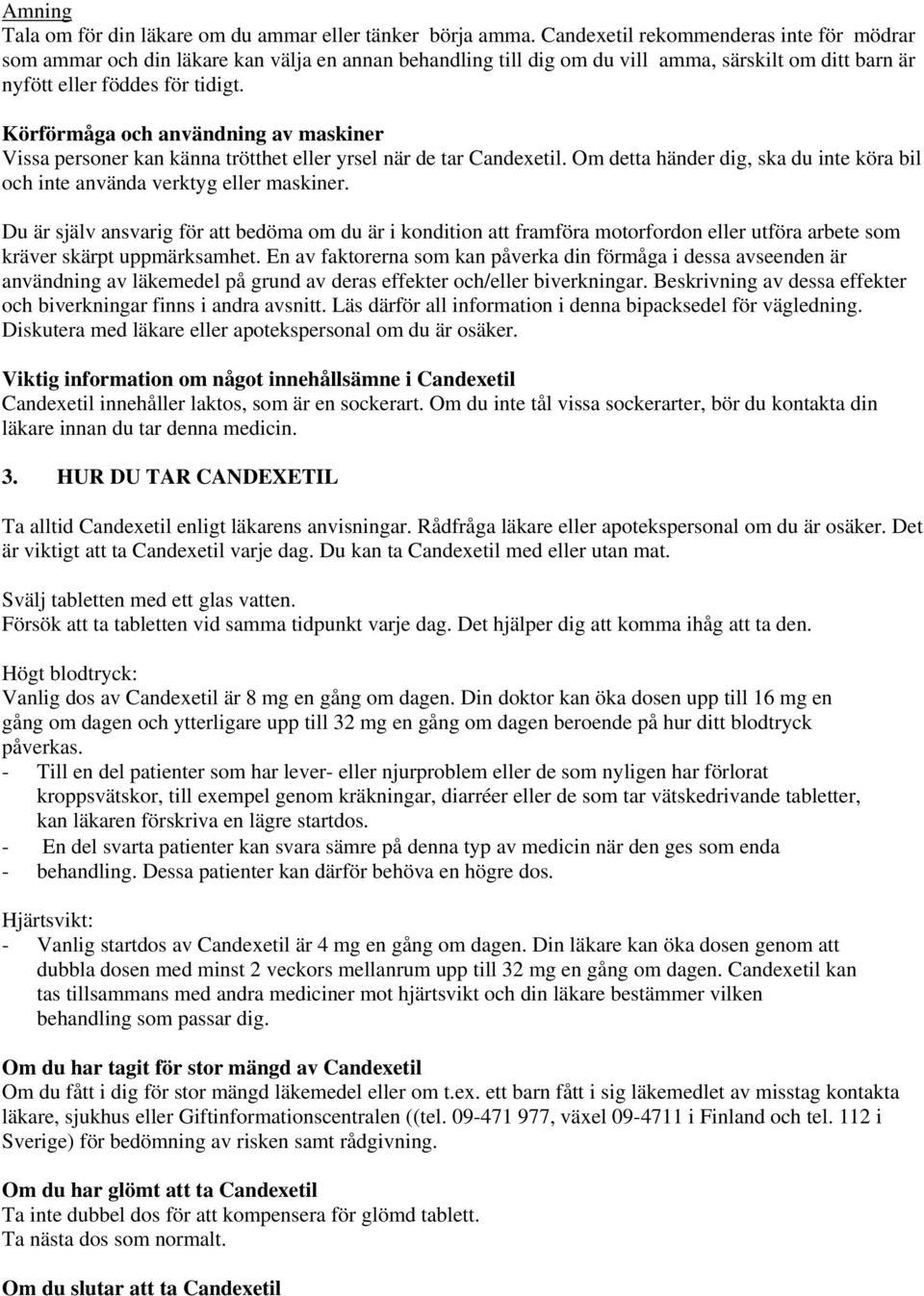 Körförmåga och användning av maskiner Vissa personer kan känna trötthet eller yrsel när de tar Candexetil. Om detta händer dig, ska du inte köra bil och inte använda verktyg eller maskiner.