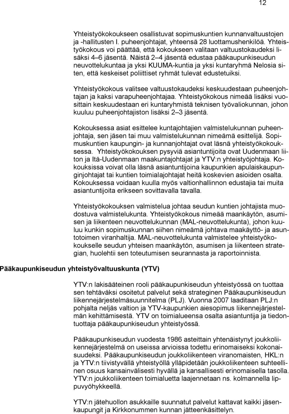 Näistä 2 4 jäsentä edustaa pääkaupunkiseudun neuvottelukuntaa ja yksi KUUMA-kuntia ja yksi kuntaryhmä Nelosia siten, että keskeiset poliittiset ryhmät tulevat edustetuiksi.