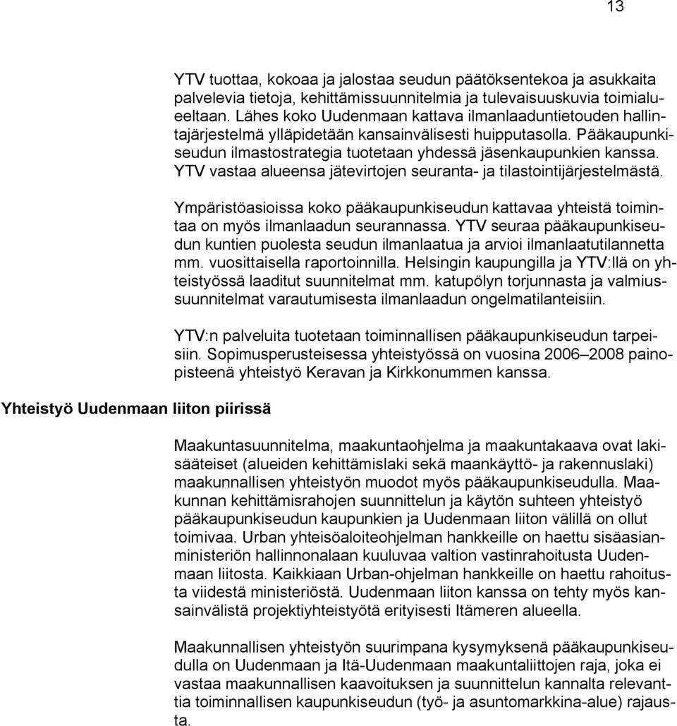 YTV vastaa alueensa jätevirtojen seuranta- ja tilastointijärjestelmästä. Ympäristöasioissa koko pääkaupunkiseudun kattavaa yhteistä toimintaa on myös ilmanlaadun seurannassa.