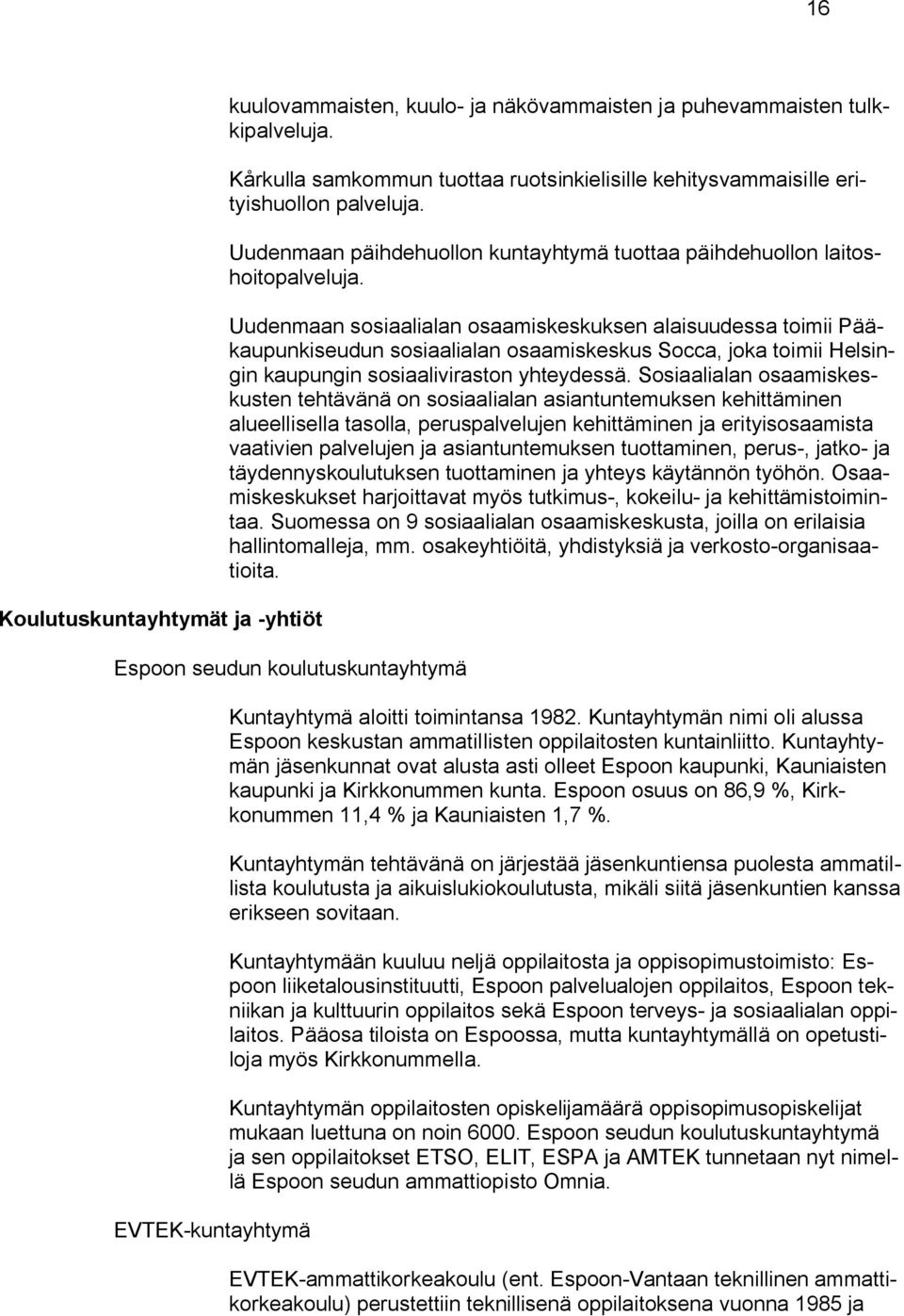 Uudenmaan sosiaalialan osaamiskeskuksen alaisuudessa toimii Pääkaupunkiseudun sosiaalialan osaamiskeskus Socca, joka toimii Helsingin kaupungin sosiaaliviraston yhteydessä.