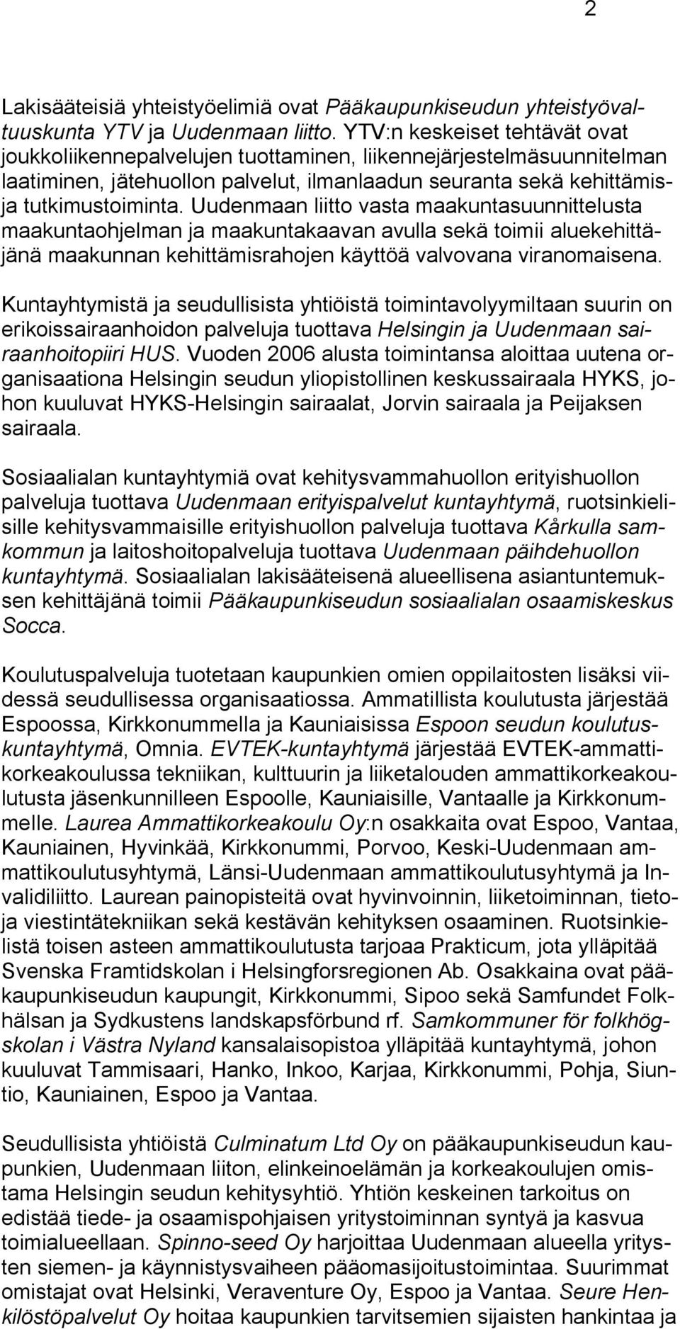 Uudenmaan liitto vasta maakuntasuunnittelusta maakuntaohjelman ja maakuntakaavan avulla sekä toimii aluekehittäjänä maakunnan kehittämisrahojen käyttöä valvovana viranomaisena.