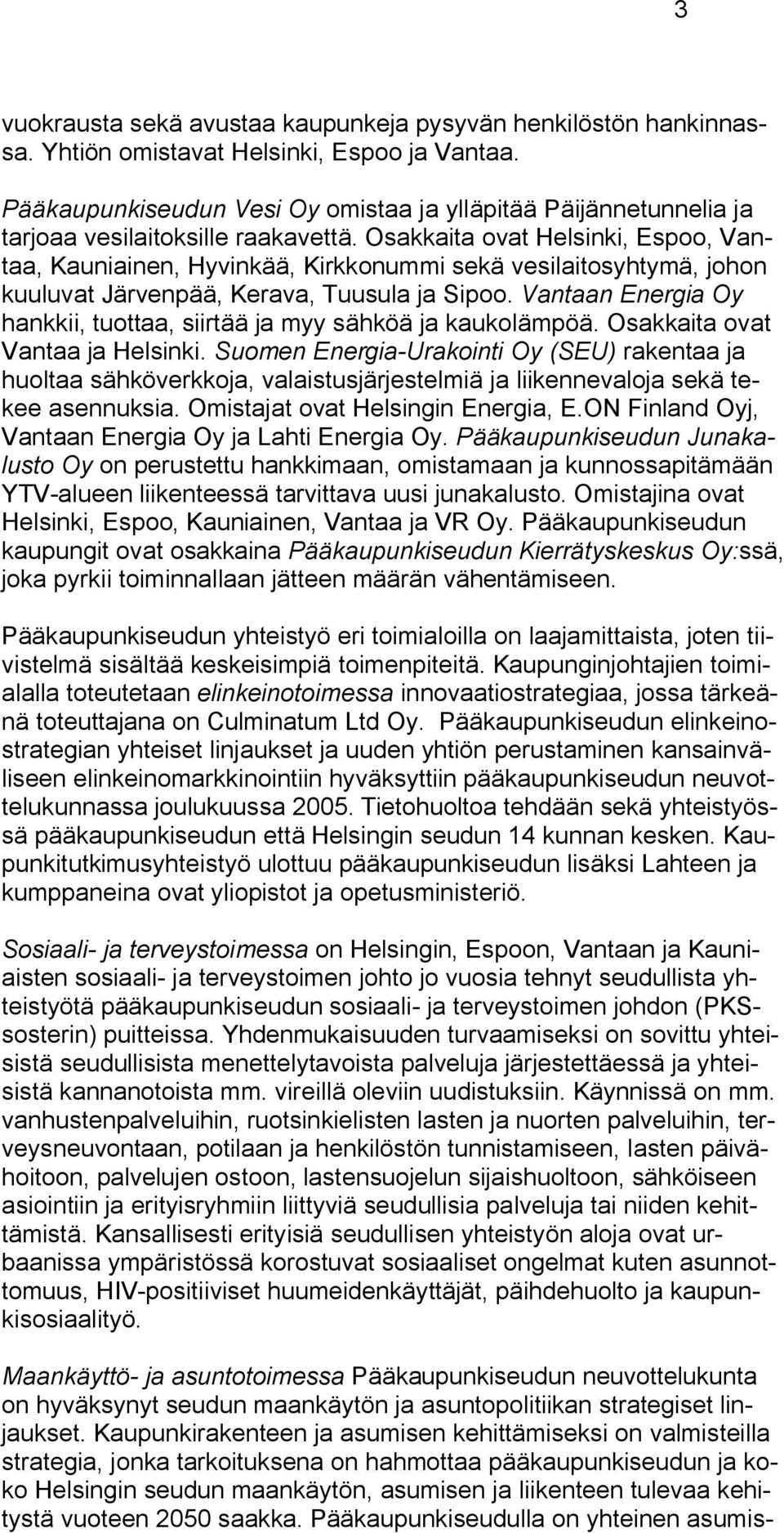 Osakkaita ovat Helsinki, Espoo, Vantaa, Kauniainen, Hyvinkää, Kirkkonummi sekä vesilaitosyhtymä, johon kuuluvat Järvenpää, Kerava, Tuusula ja Sipoo.