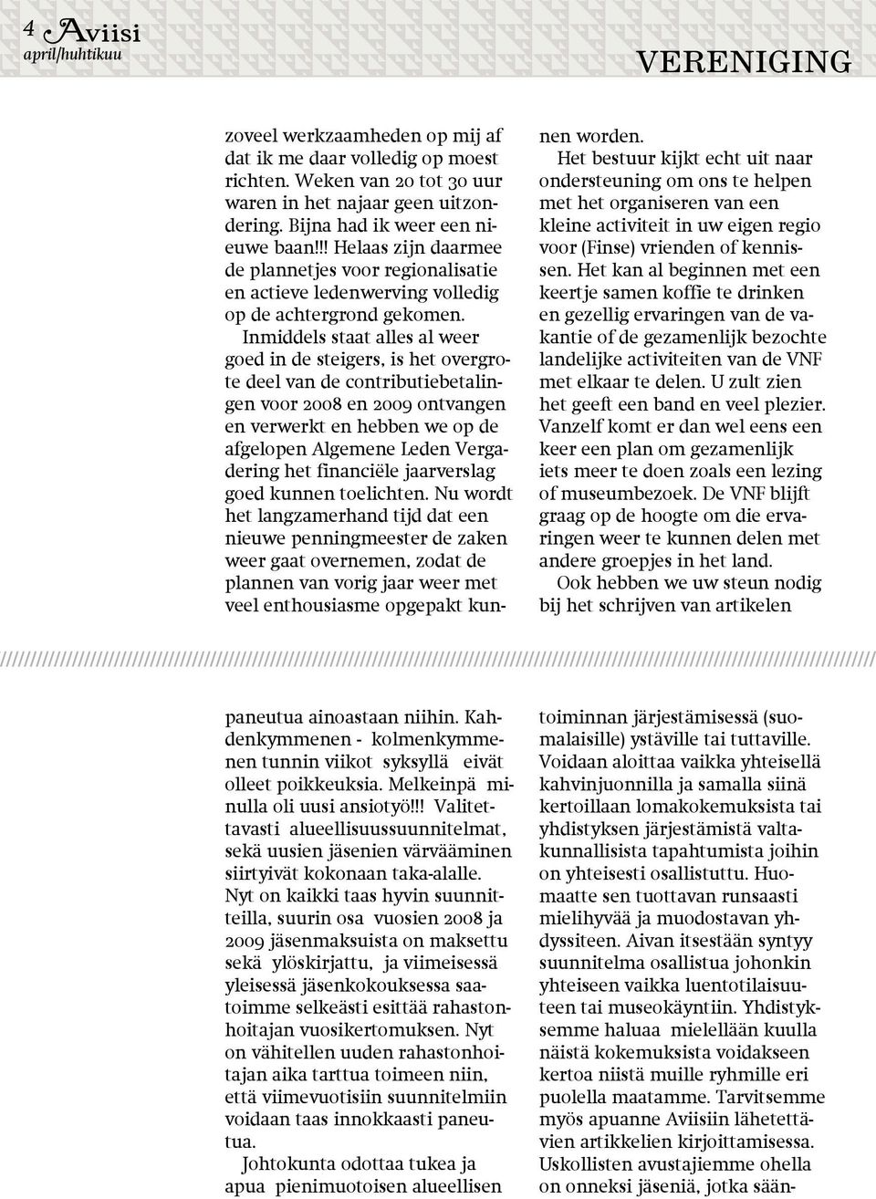 Inmiddels staat alles al weer goed in de steigers, is het overgrote deel van de contributiebetalingen voor 2008 en 2009 ontvangen en verwerkt en hebben we op de afgelopen Algemene Leden Vergadering