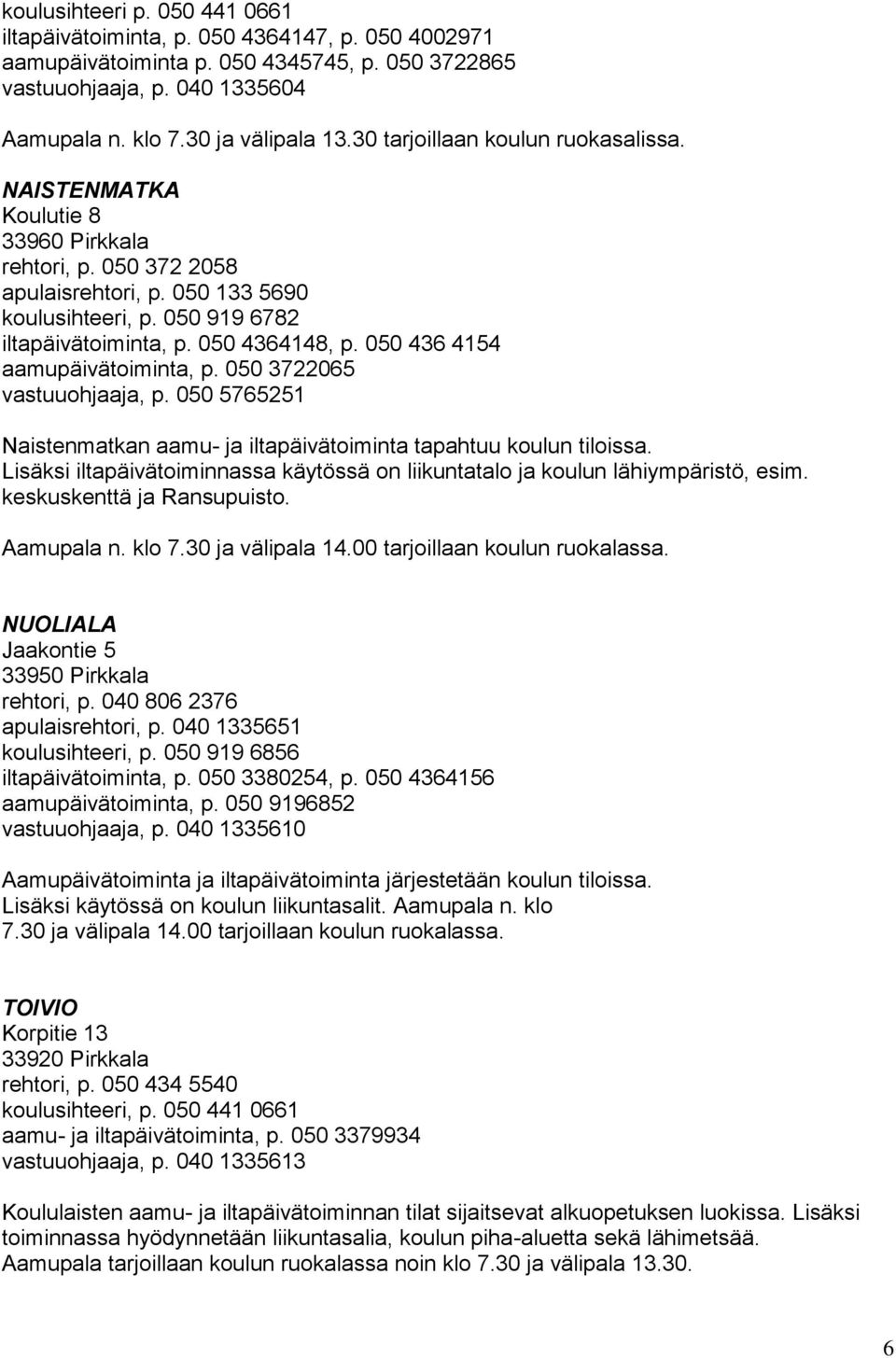 050 436 4154 aamupäivätoiminta, p. 050 3722065 vastuuohjaaja, p. 050 5765251 Naistenmatkan aamu- ja iltapäivätoiminta tapahtuu koulun tiloissa.