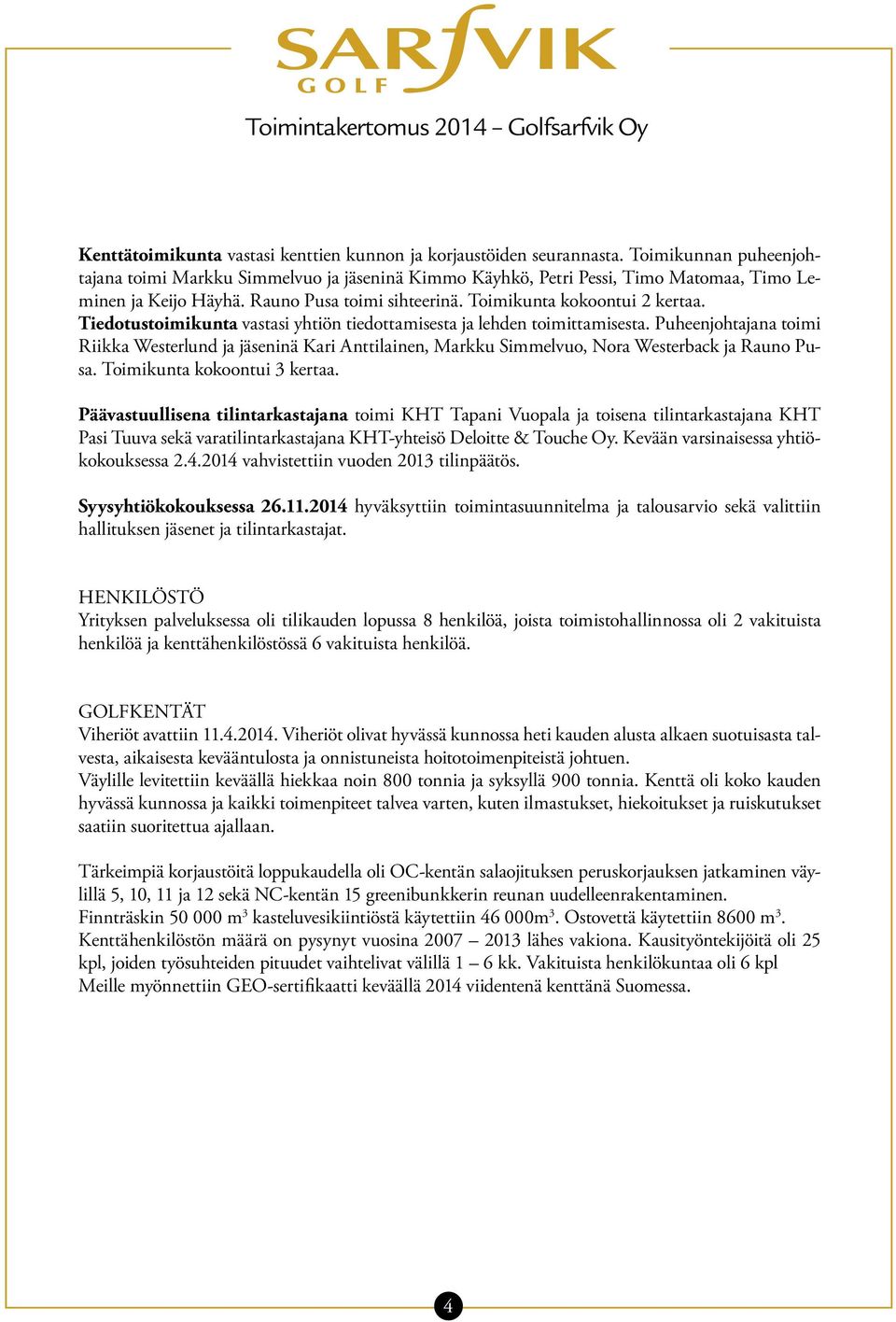 Tiedotustoimikunta vastasi yhtiön tiedottamisesta ja lehden toimittamisesta. Puheenjohtajana toimi Riikka Westerlund ja jäseninä Kari Anttilainen, Markku Simmelvuo, Nora Westerback ja Rauno Pusa.