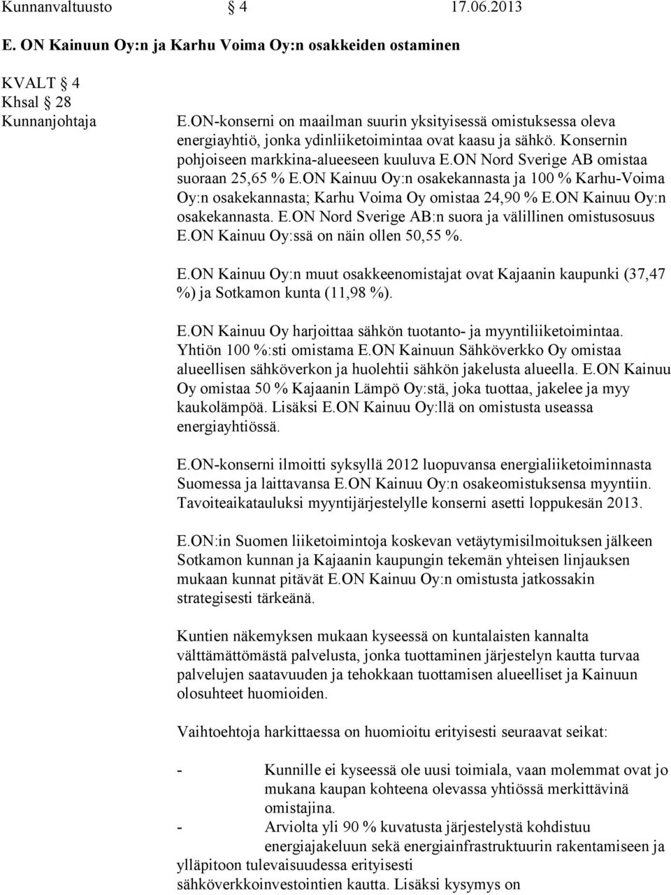 ON Nord Sverige AB omistaa suoraan 25,65 % E.ON Kainuu Oy:n osakekannasta ja 100 % Karhu-Voima Oy:n osakekannasta; Karhu Voima Oy omistaa 24,90 % E.ON Kainuu Oy:n osakekannasta. E.ON Nord Sverige AB:n suora ja välillinen omistusosuus E.