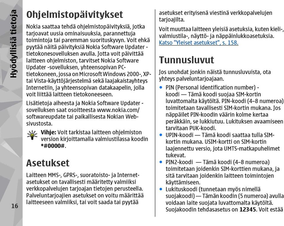 Jotta voit päivittää laitteen ohjelmiston, tarvitset Nokia Software Updater -sovelluksen, yhteensopivan PCtietokoneen, jossa on Microsoft Windows 2000-, XPtai Vista-käyttöjärjestelmä sekä